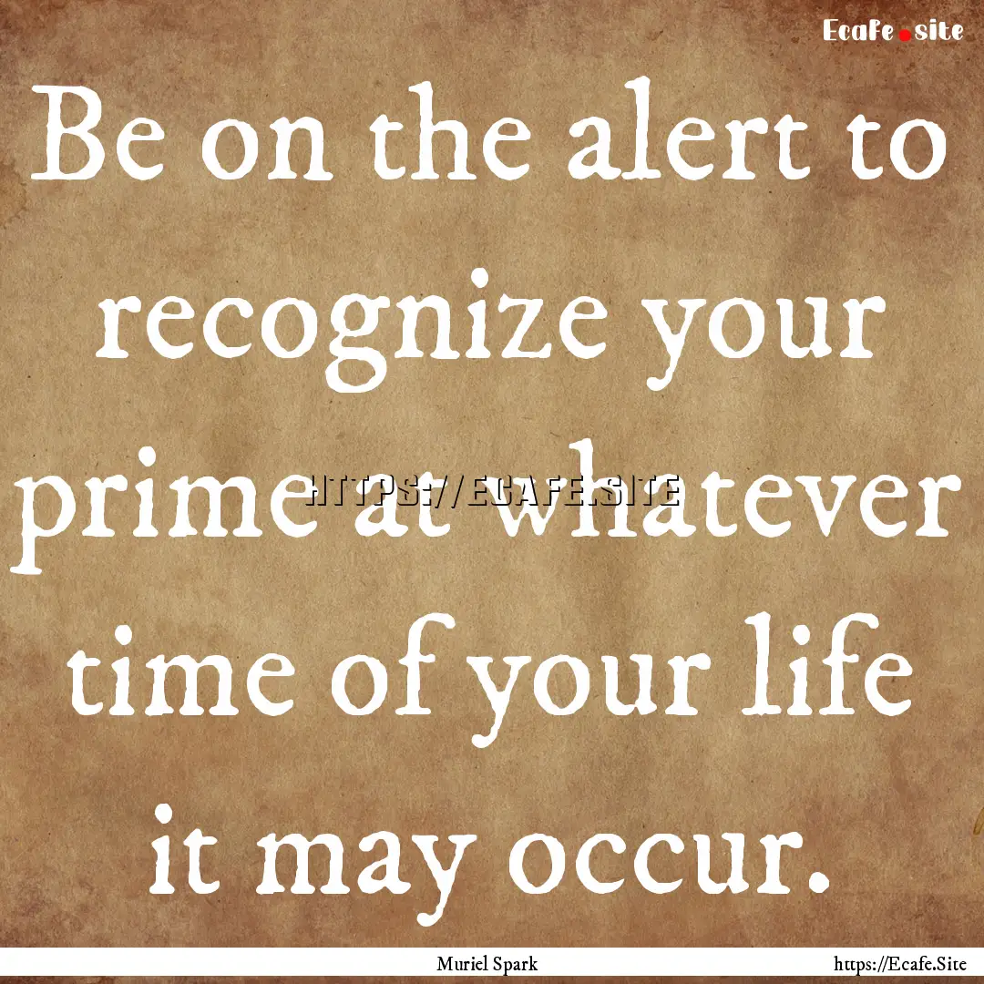 Be on the alert to recognize your prime at.... : Quote by Muriel Spark