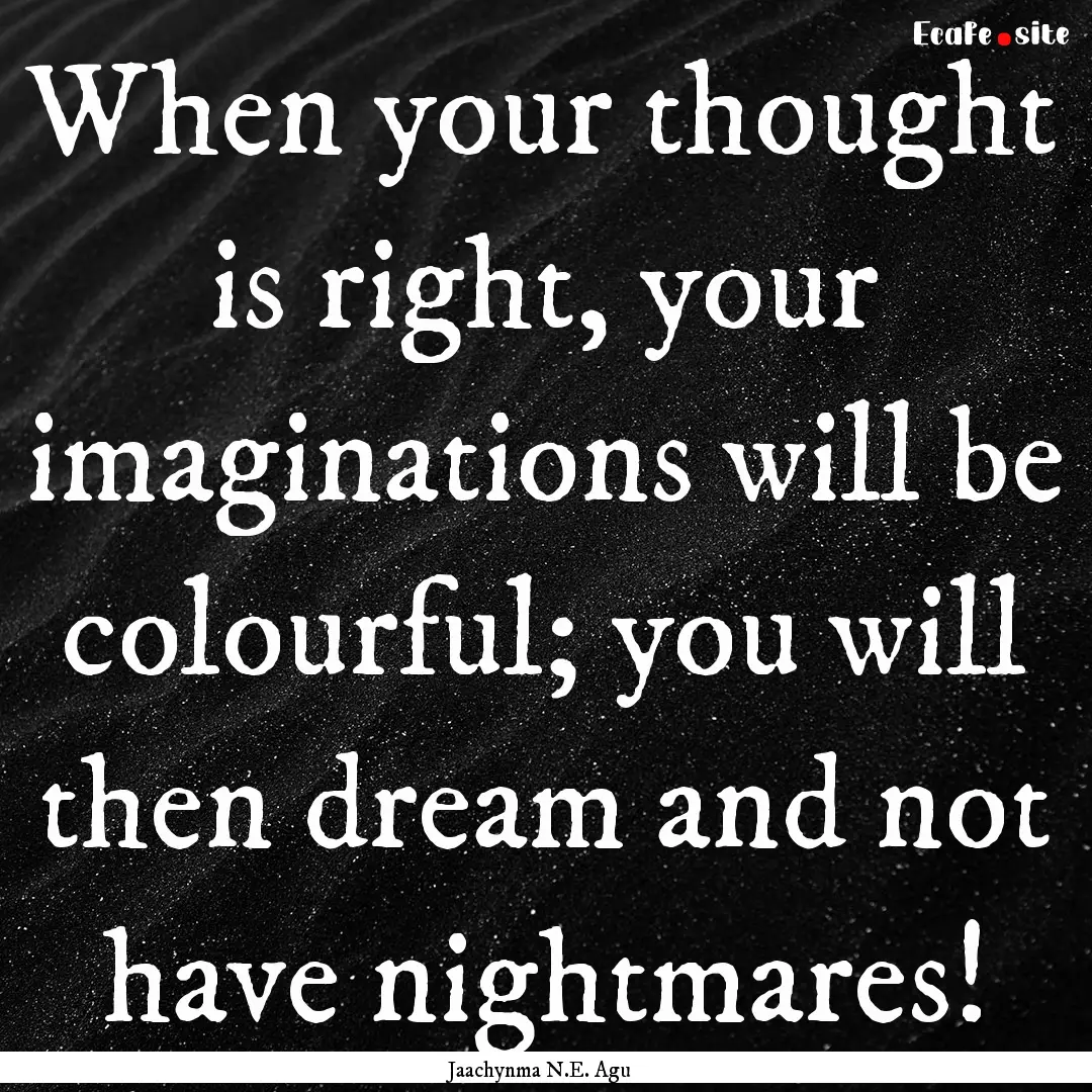 When your thought is right, your imaginations.... : Quote by Jaachynma N.E. Agu