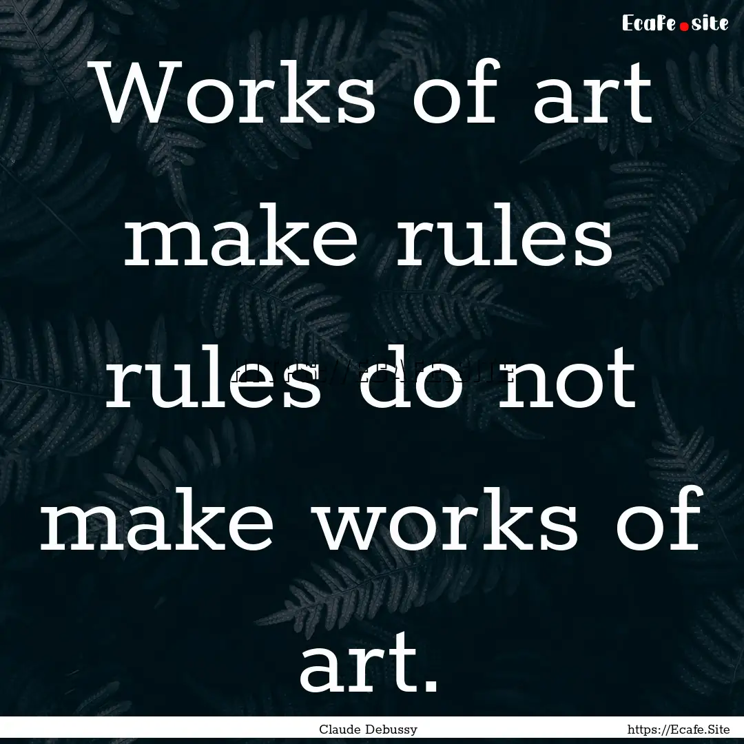 Works of art make rules rules do not make.... : Quote by Claude Debussy