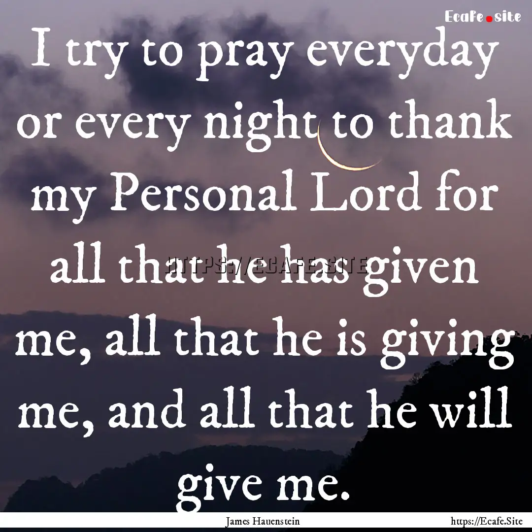 I try to pray everyday or every night to.... : Quote by James Hauenstein