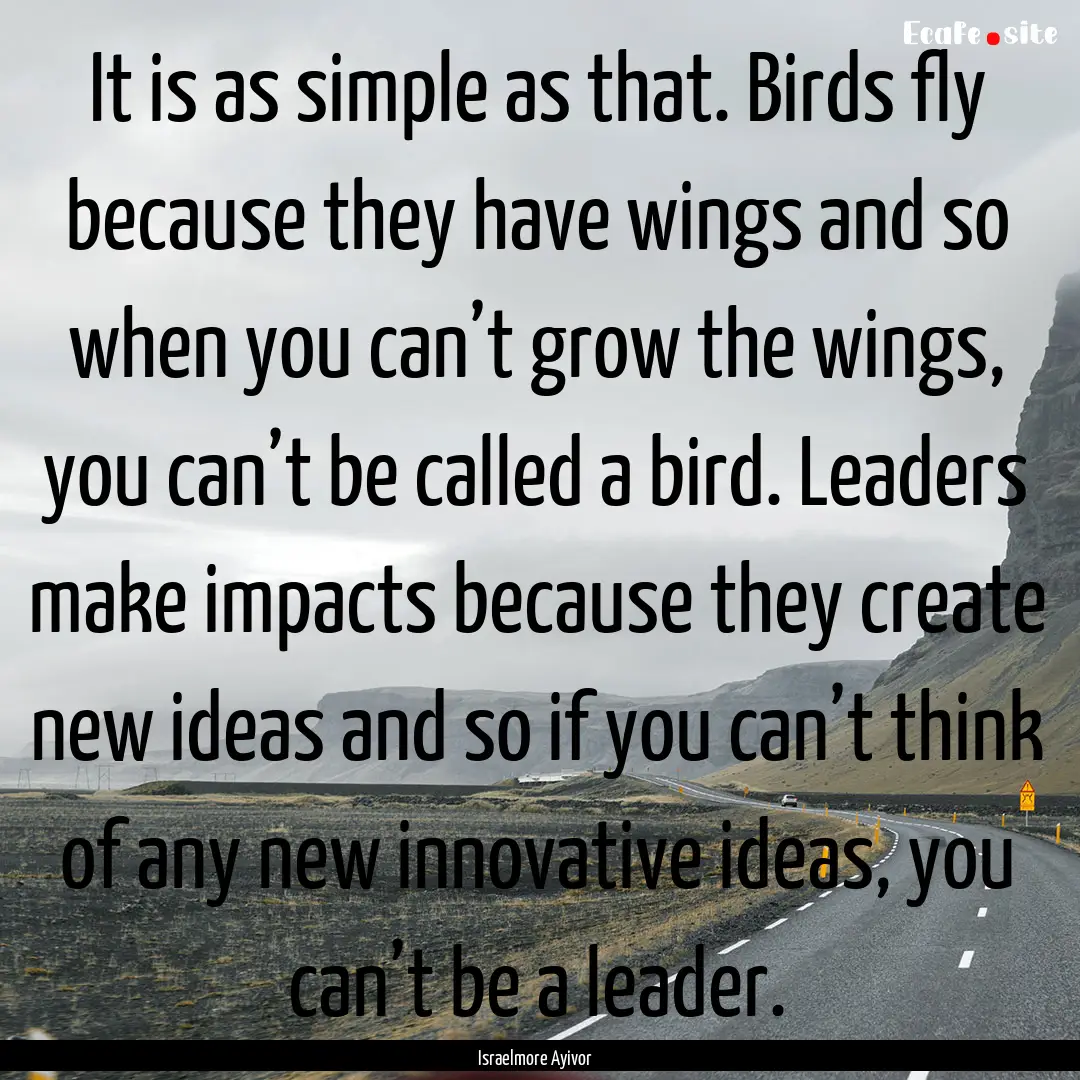 It is as simple as that. Birds fly because.... : Quote by Israelmore Ayivor