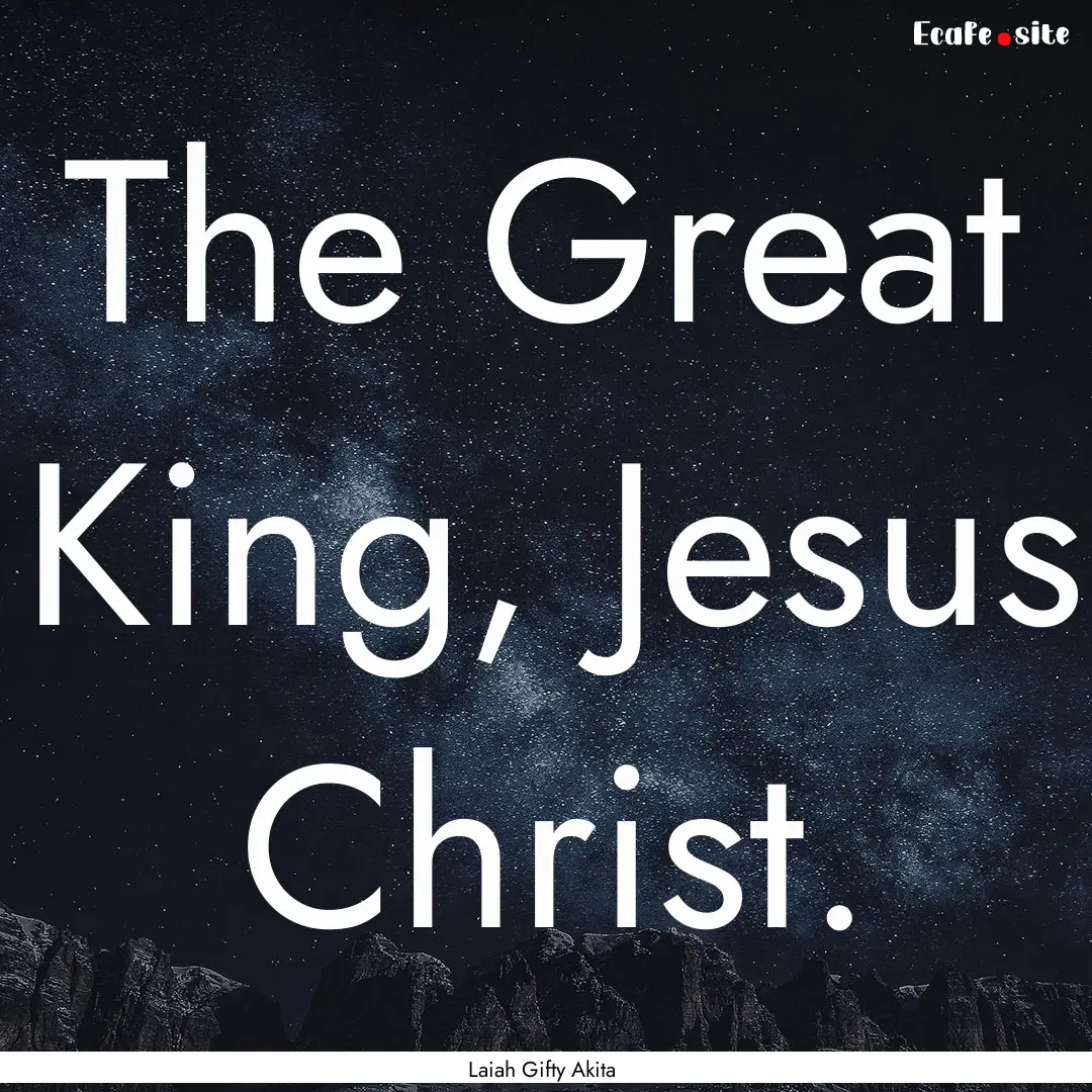 The Great King, Jesus Christ. : Quote by Laiah Gifty Akita