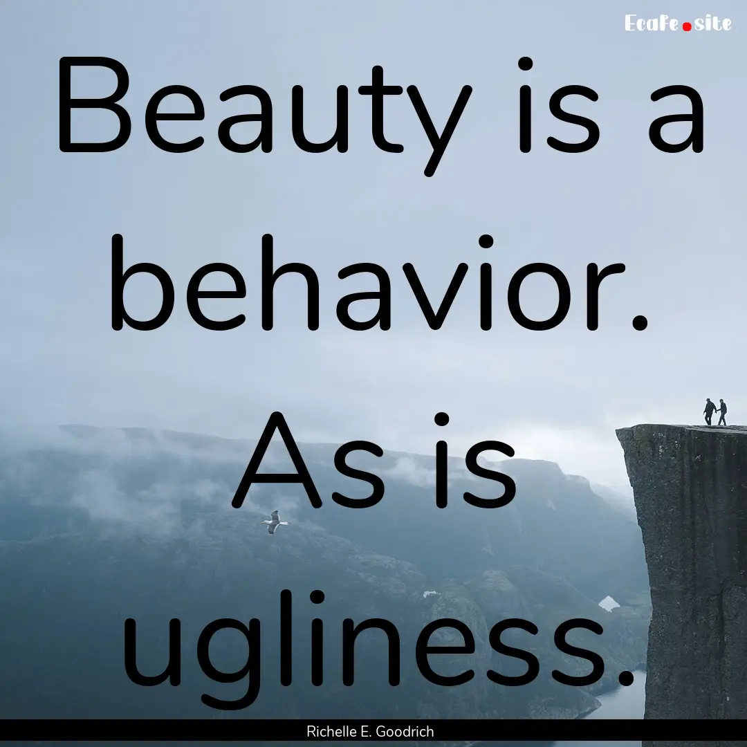 Beauty is a behavior. As is ugliness. : Quote by Richelle E. Goodrich