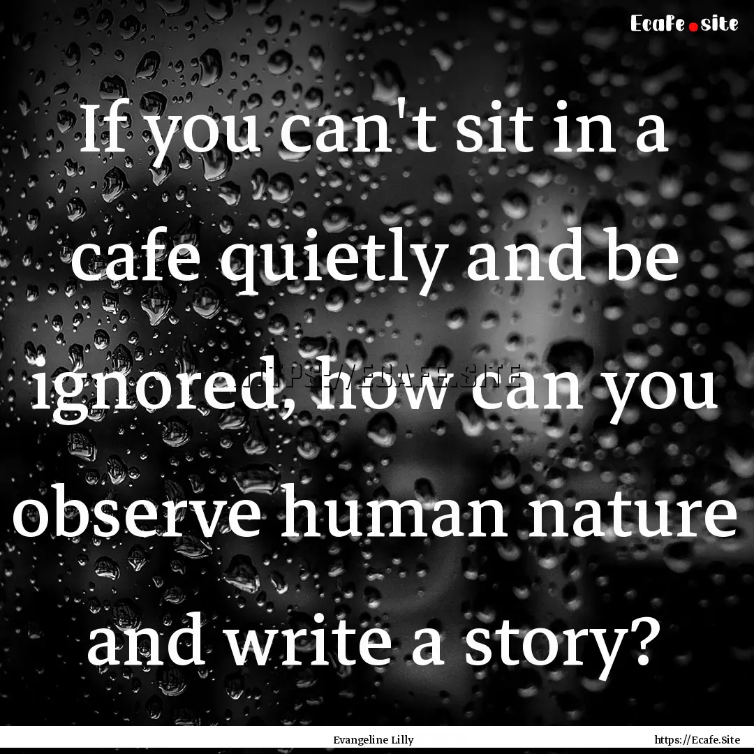 If you can't sit in a cafe quietly and be.... : Quote by Evangeline Lilly