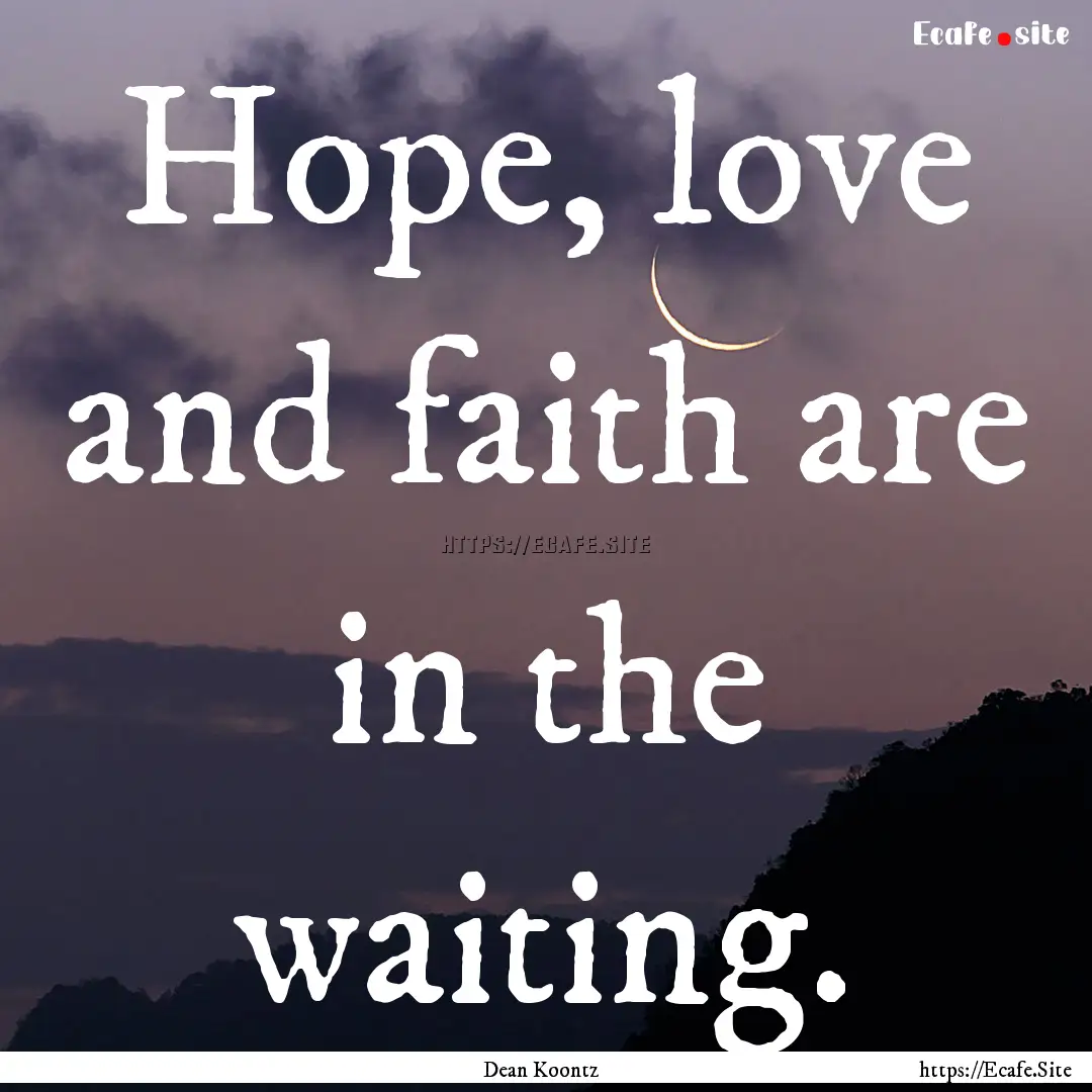 Hope, love and faith are in the waiting. : Quote by Dean Koontz