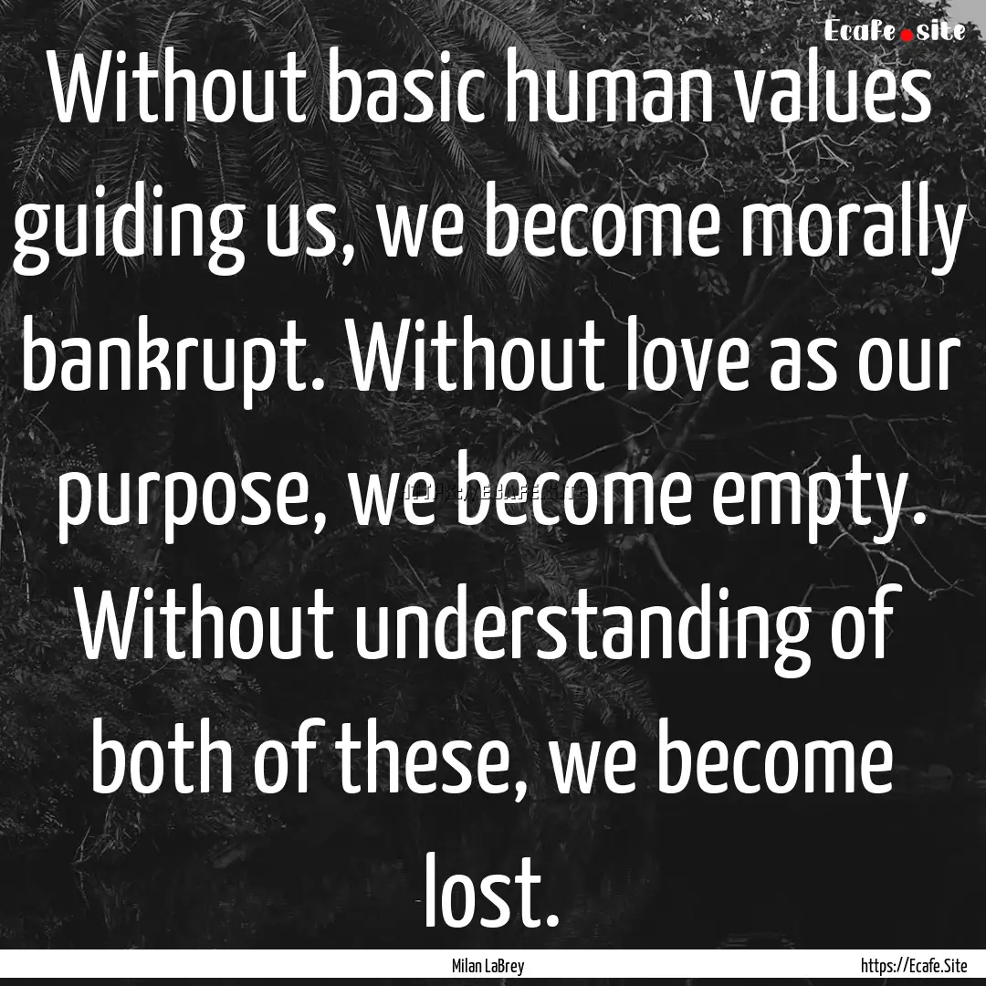 Without basic human values guiding us, we.... : Quote by Milan LaBrey