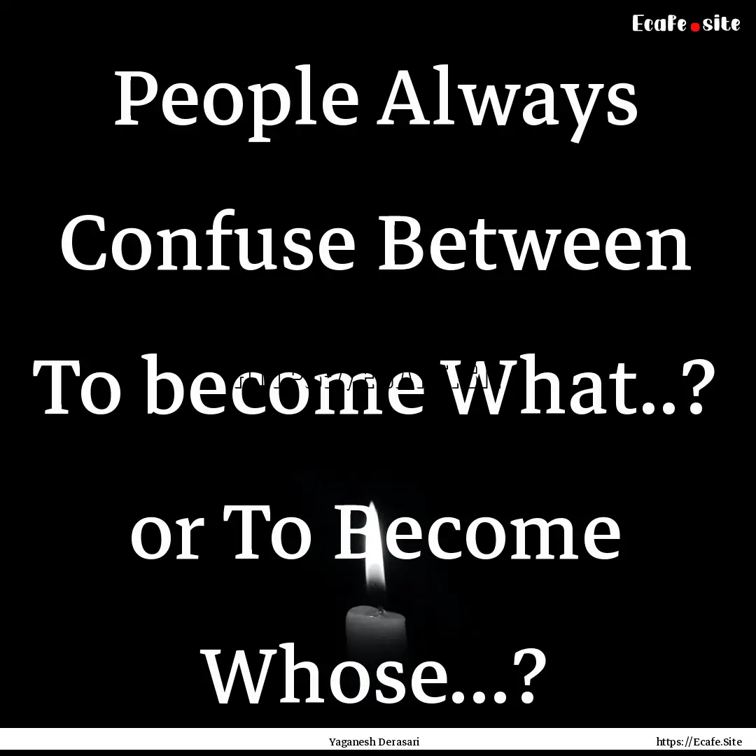 People Always Confuse Between To become What..?.... : Quote by Yaganesh Derasari