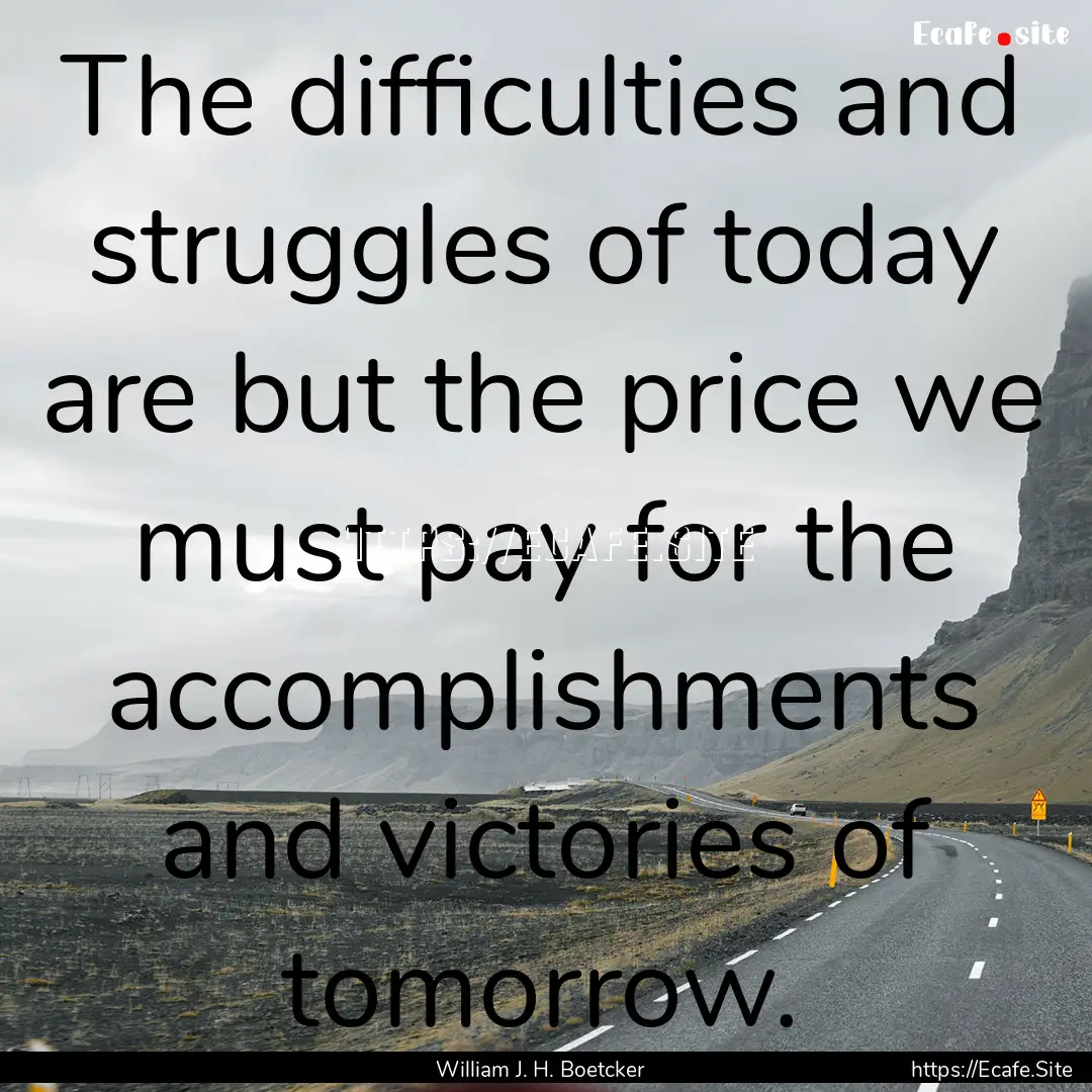 The difficulties and struggles of today are.... : Quote by William J. H. Boetcker