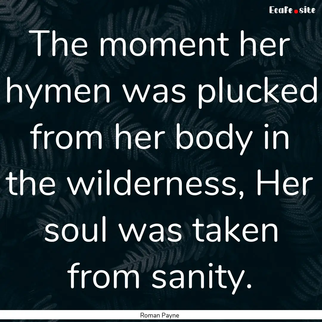 The moment her hymen was plucked from her.... : Quote by Roman Payne