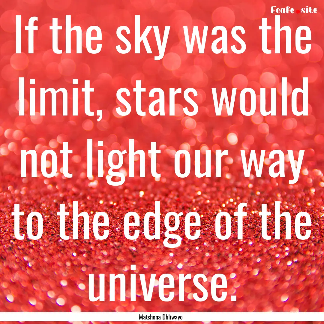 If the sky was the limit, stars would not.... : Quote by Matshona Dhliwayo