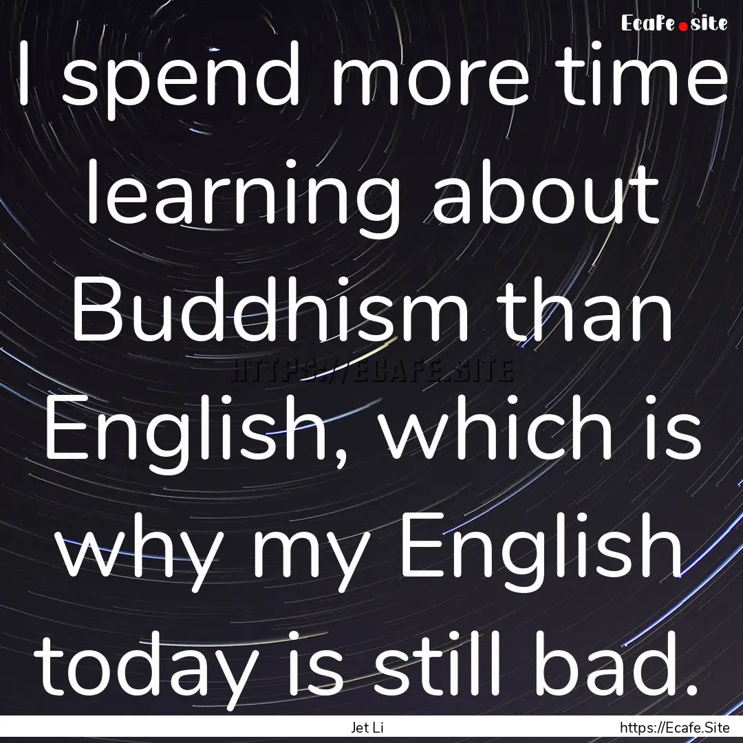 I spend more time learning about Buddhism.... : Quote by Jet Li