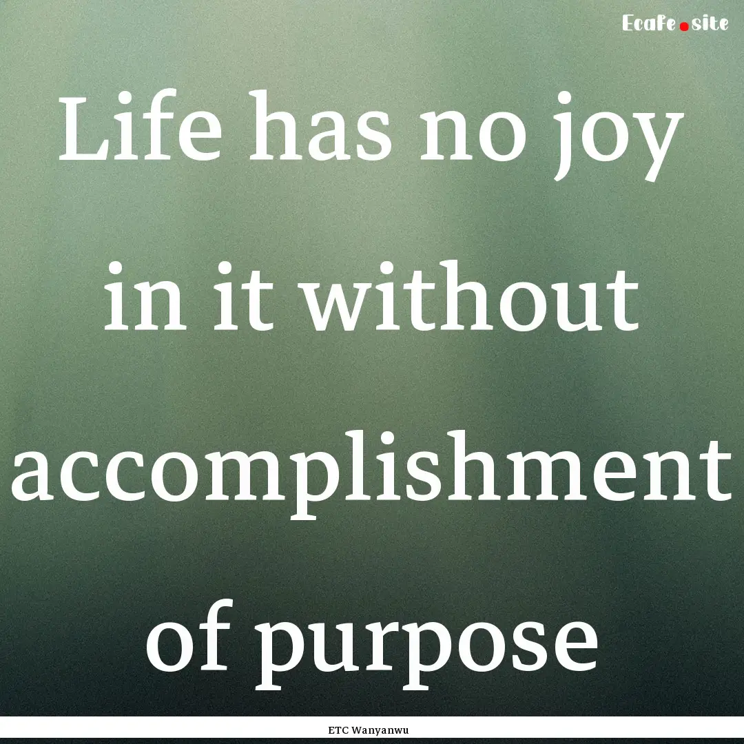 Life has no joy in it without accomplishment.... : Quote by ETC Wanyanwu