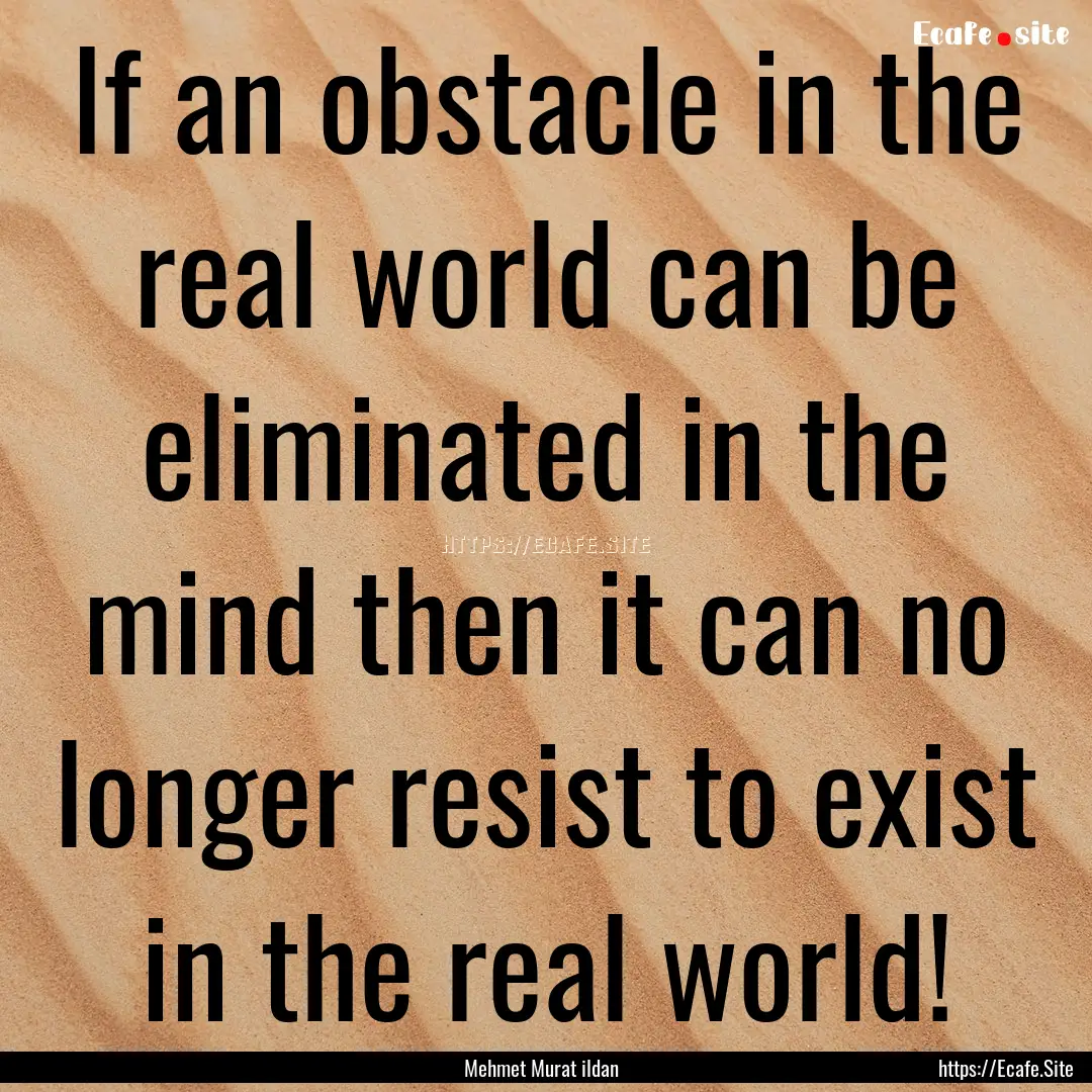 If an obstacle in the real world can be eliminated.... : Quote by Mehmet Murat ildan