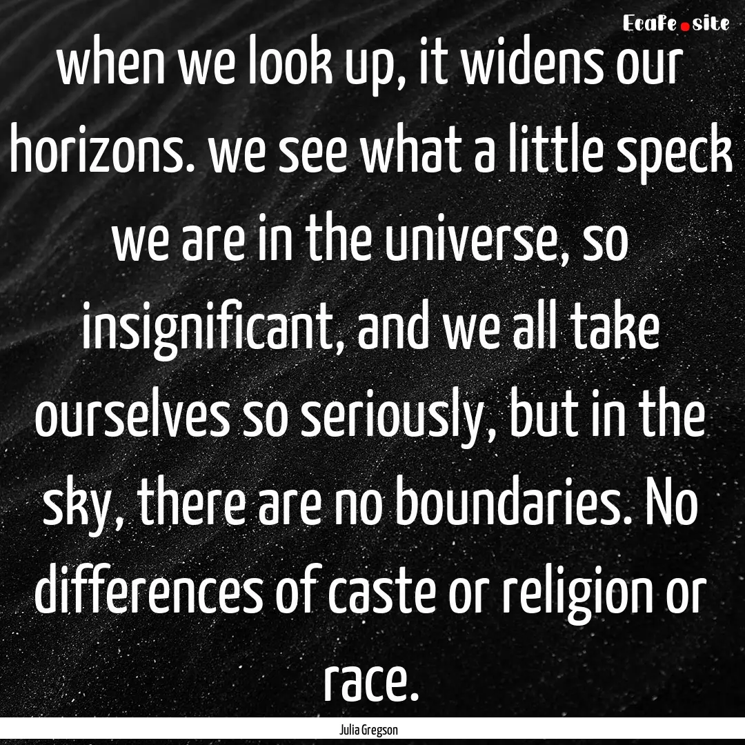 when we look up, it widens our horizons..... : Quote by Julia Gregson