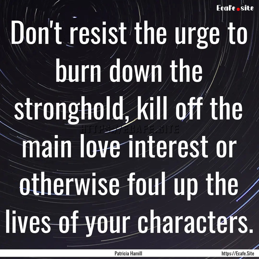 Don't resist the urge to burn down the stronghold,.... : Quote by Patricia Hamill