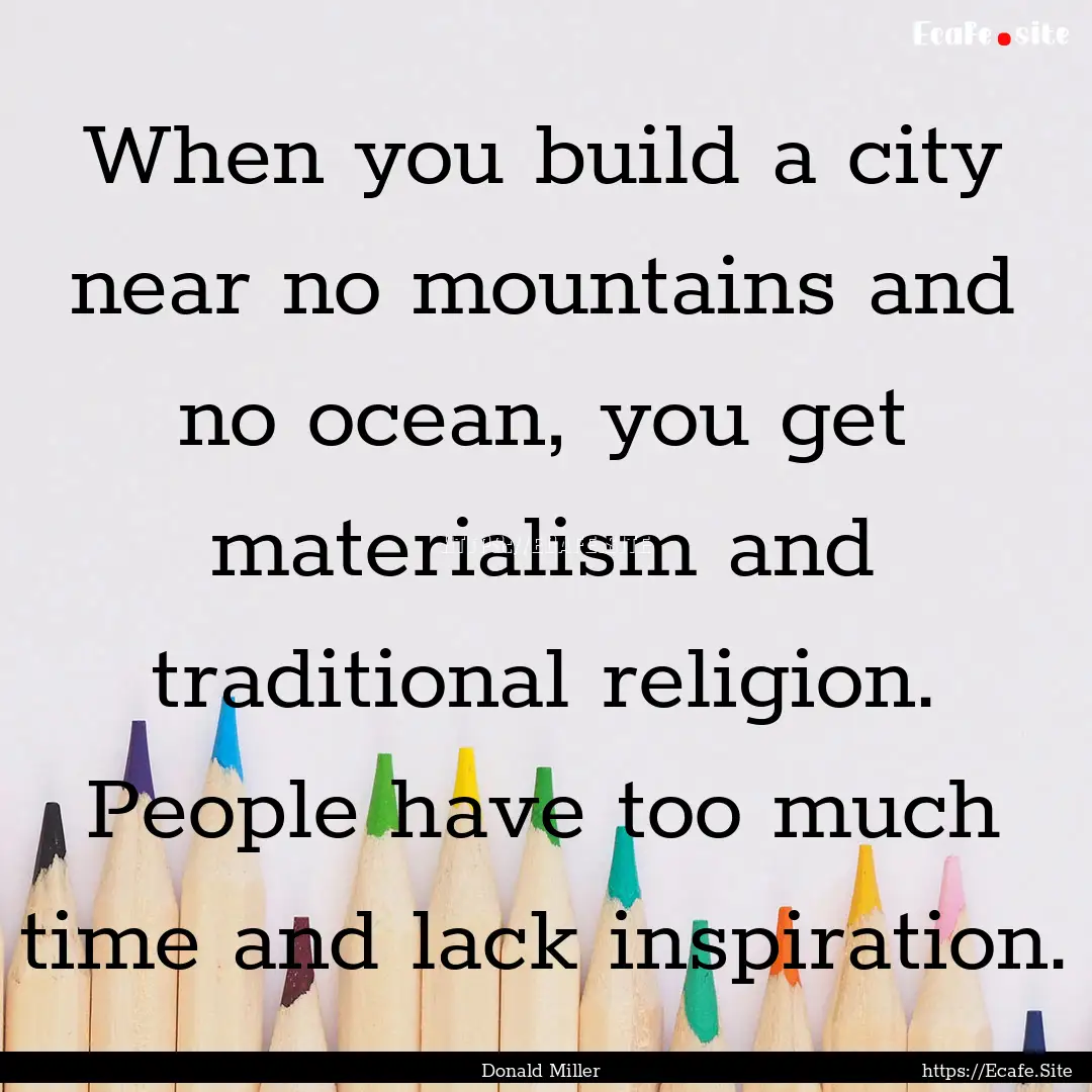 When you build a city near no mountains and.... : Quote by Donald Miller