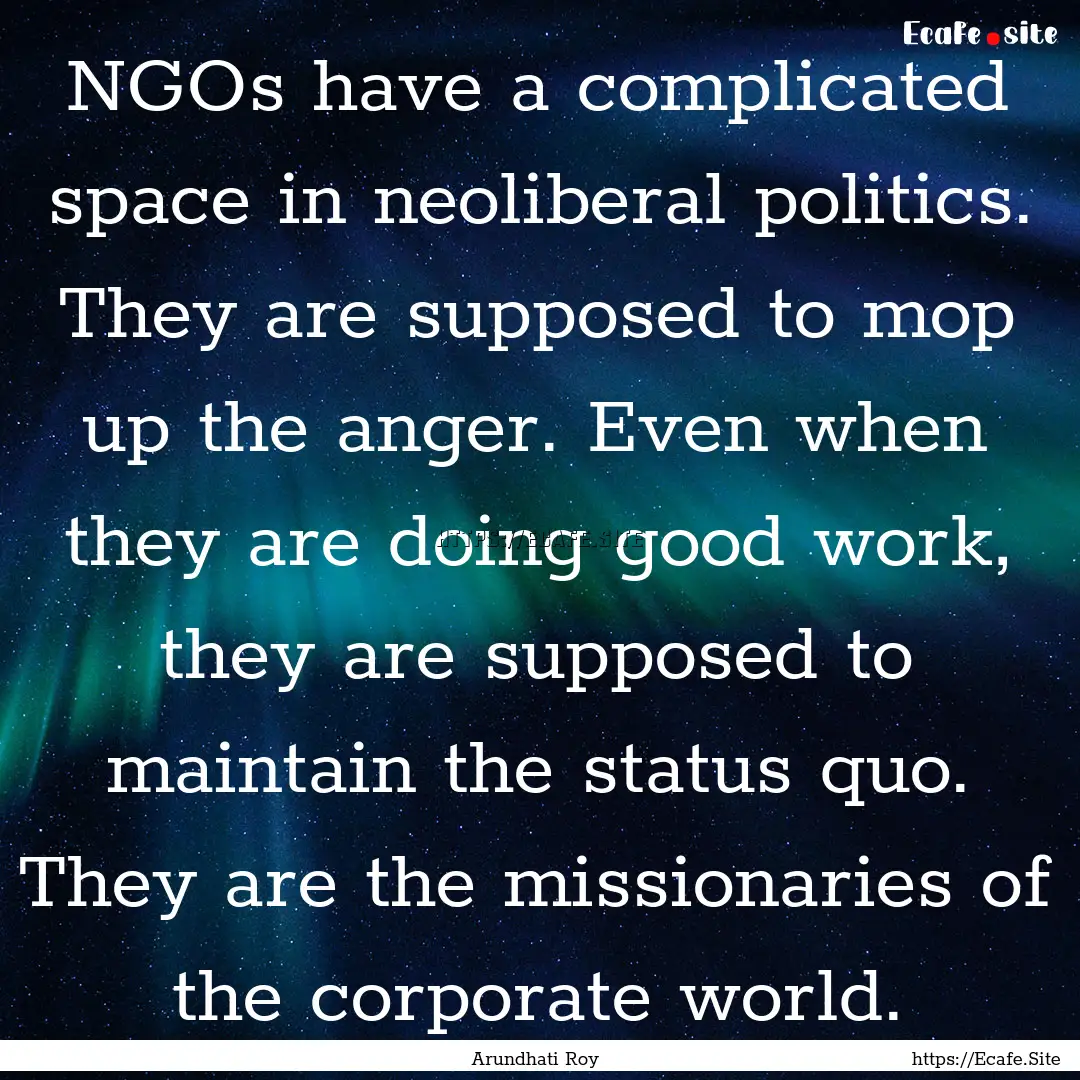 NGOs have a complicated space in neoliberal.... : Quote by Arundhati Roy