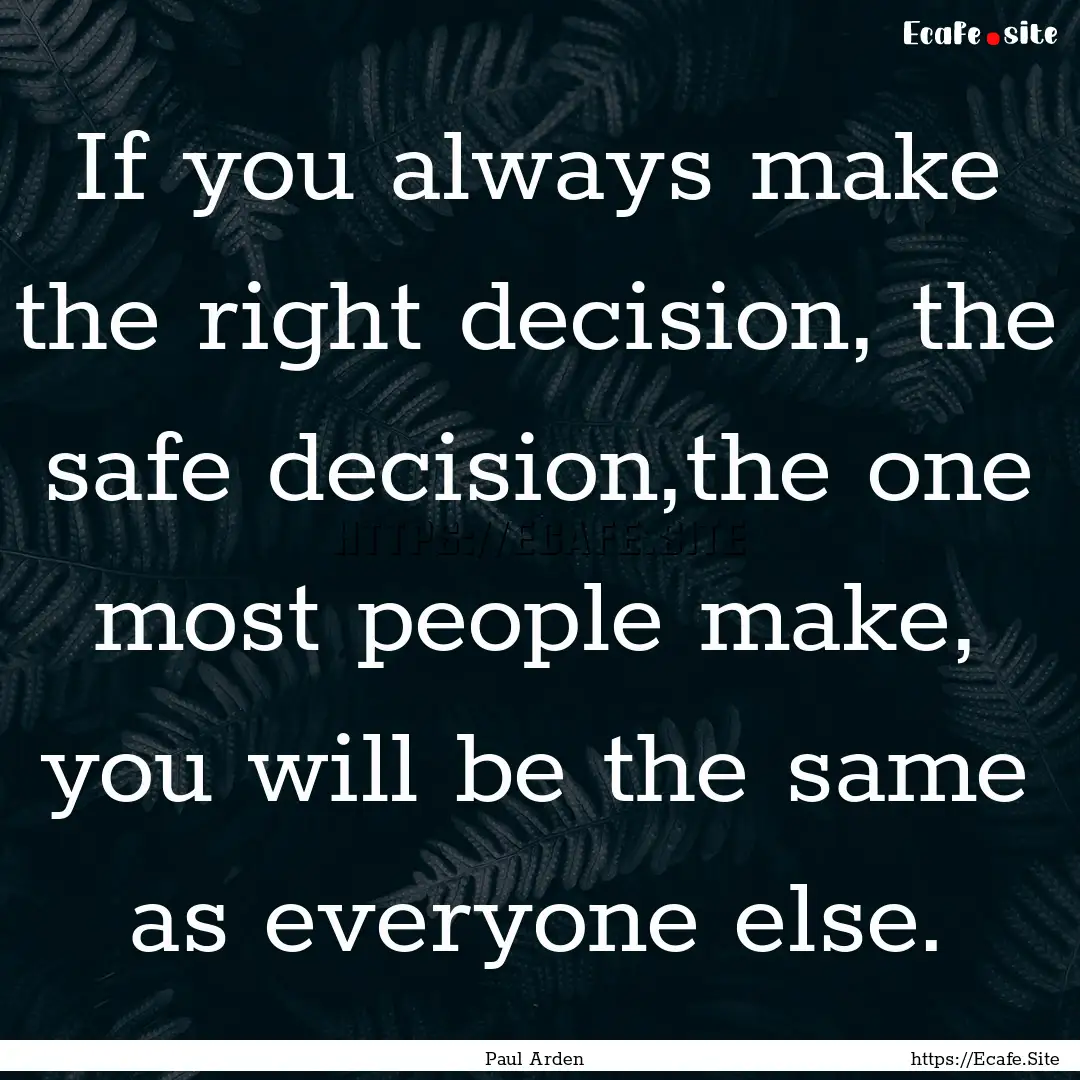 If you always make the right decision, the.... : Quote by Paul Arden