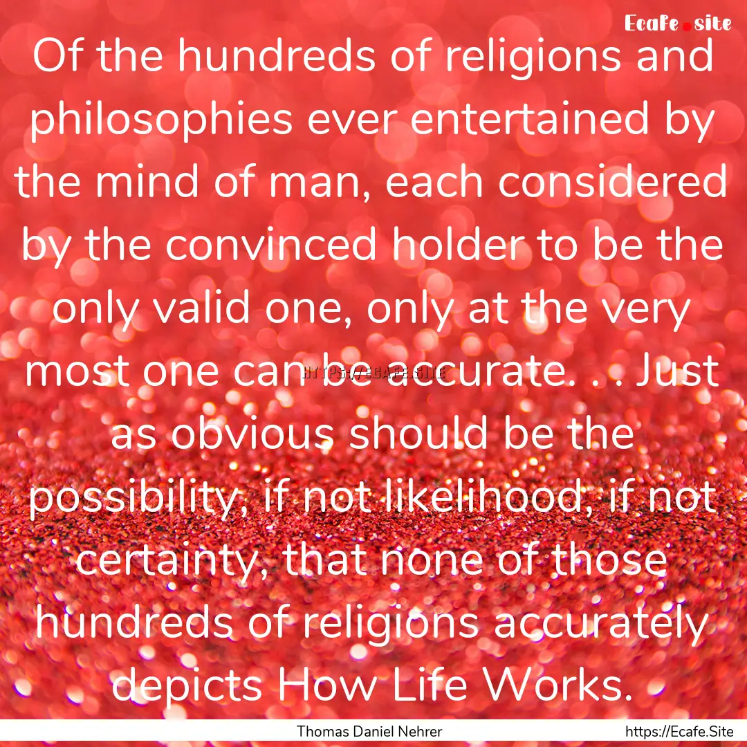 Of the hundreds of religions and philosophies.... : Quote by Thomas Daniel Nehrer