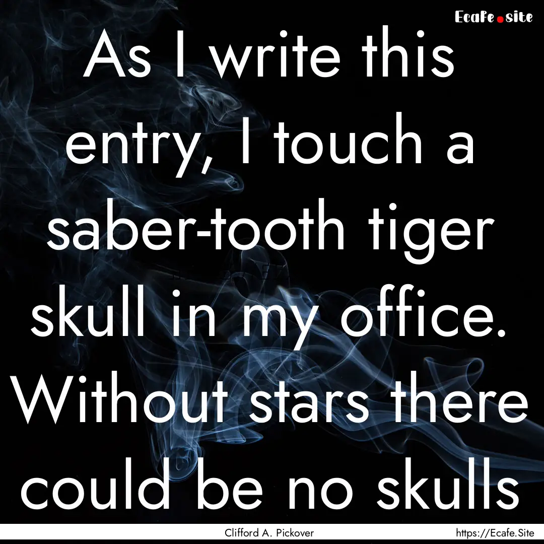 As I write this entry, I touch a saber-tooth.... : Quote by Clifford A. Pickover