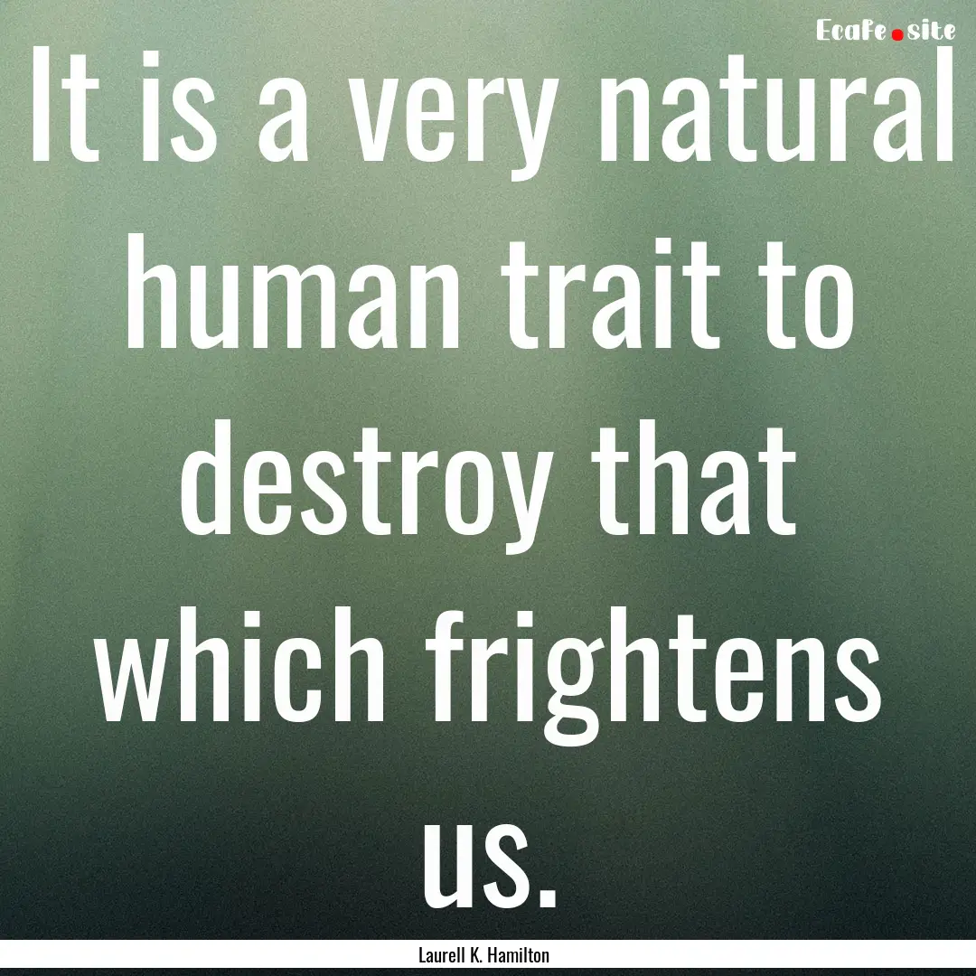 It is a very natural human trait to destroy.... : Quote by Laurell K. Hamilton