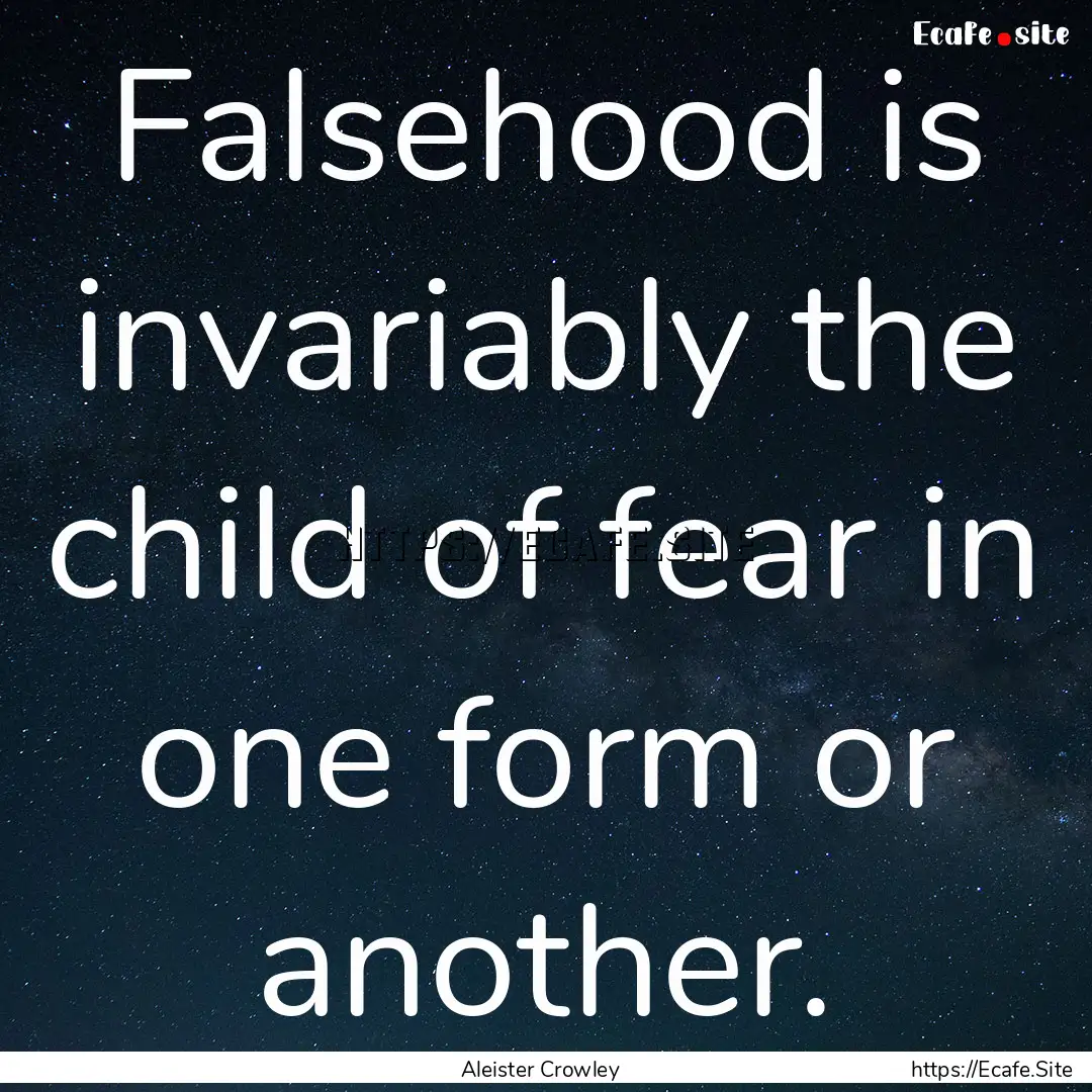 Falsehood is invariably the child of fear.... : Quote by Aleister Crowley