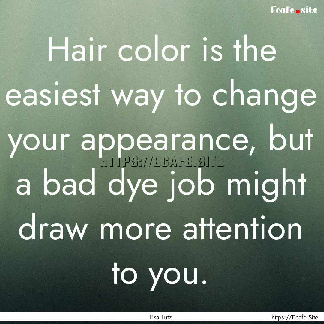 Hair color is the easiest way to change your.... : Quote by Lisa Lutz