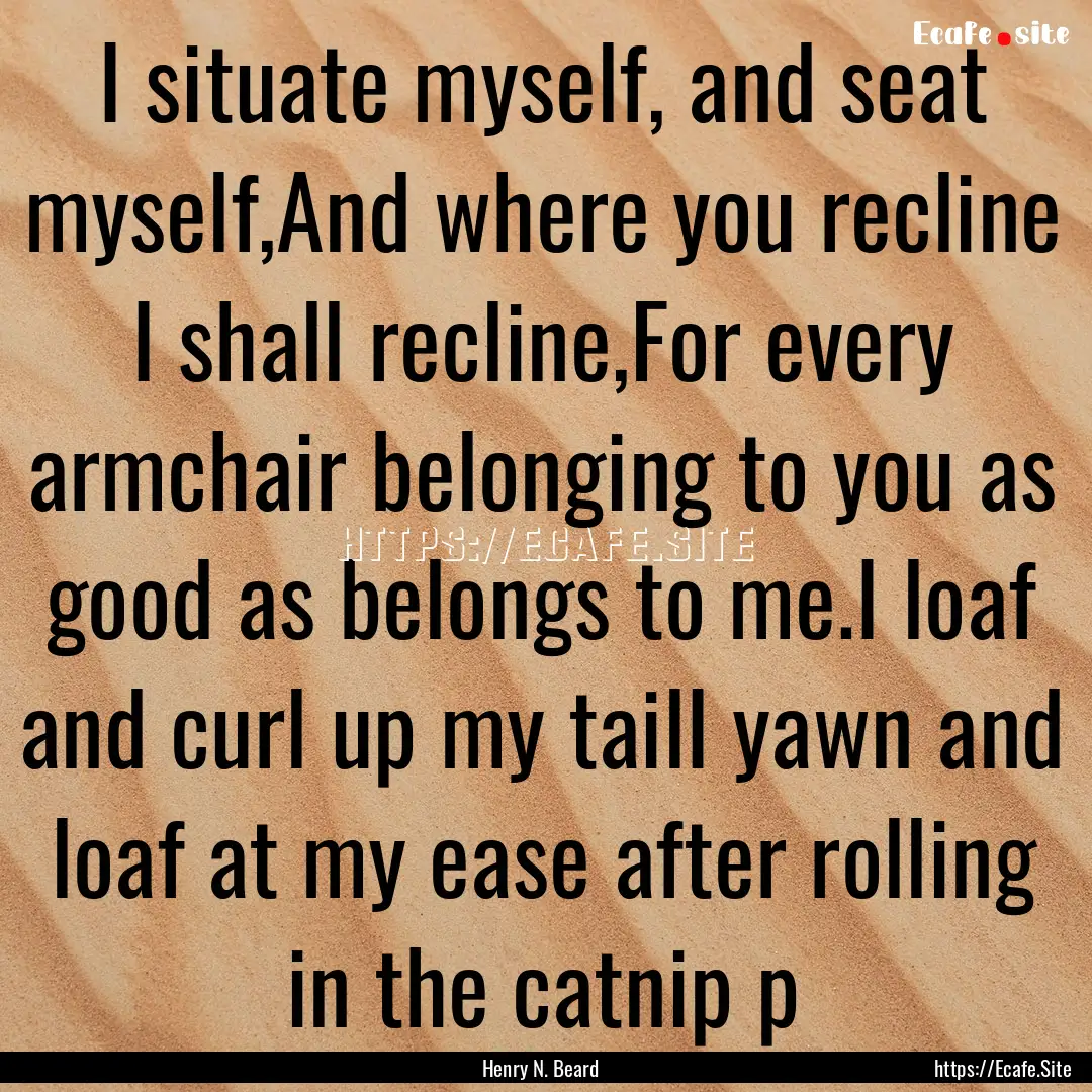 I situate myself, and seat myself,And where.... : Quote by Henry N. Beard