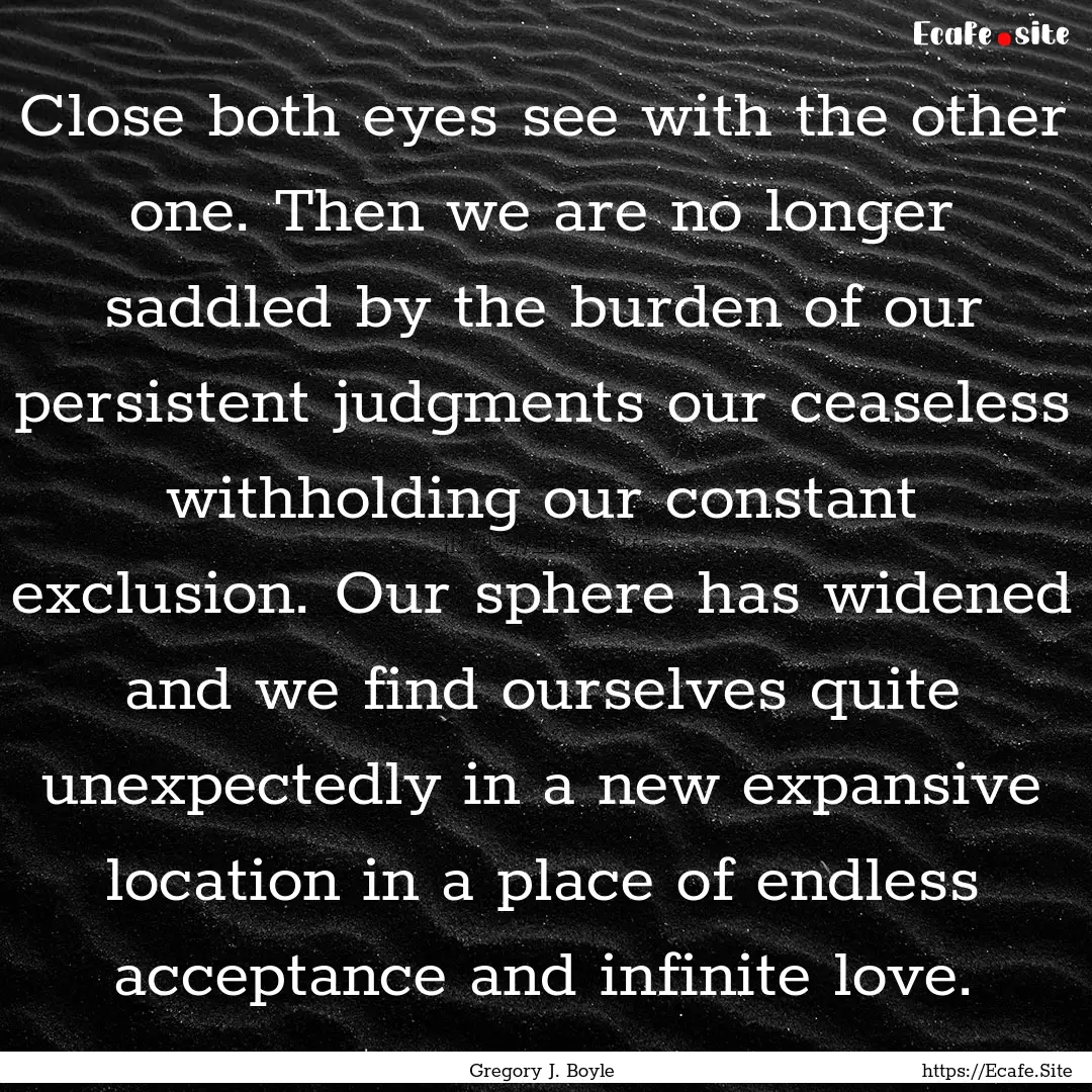 Close both eyes see with the other one. Then.... : Quote by Gregory J. Boyle