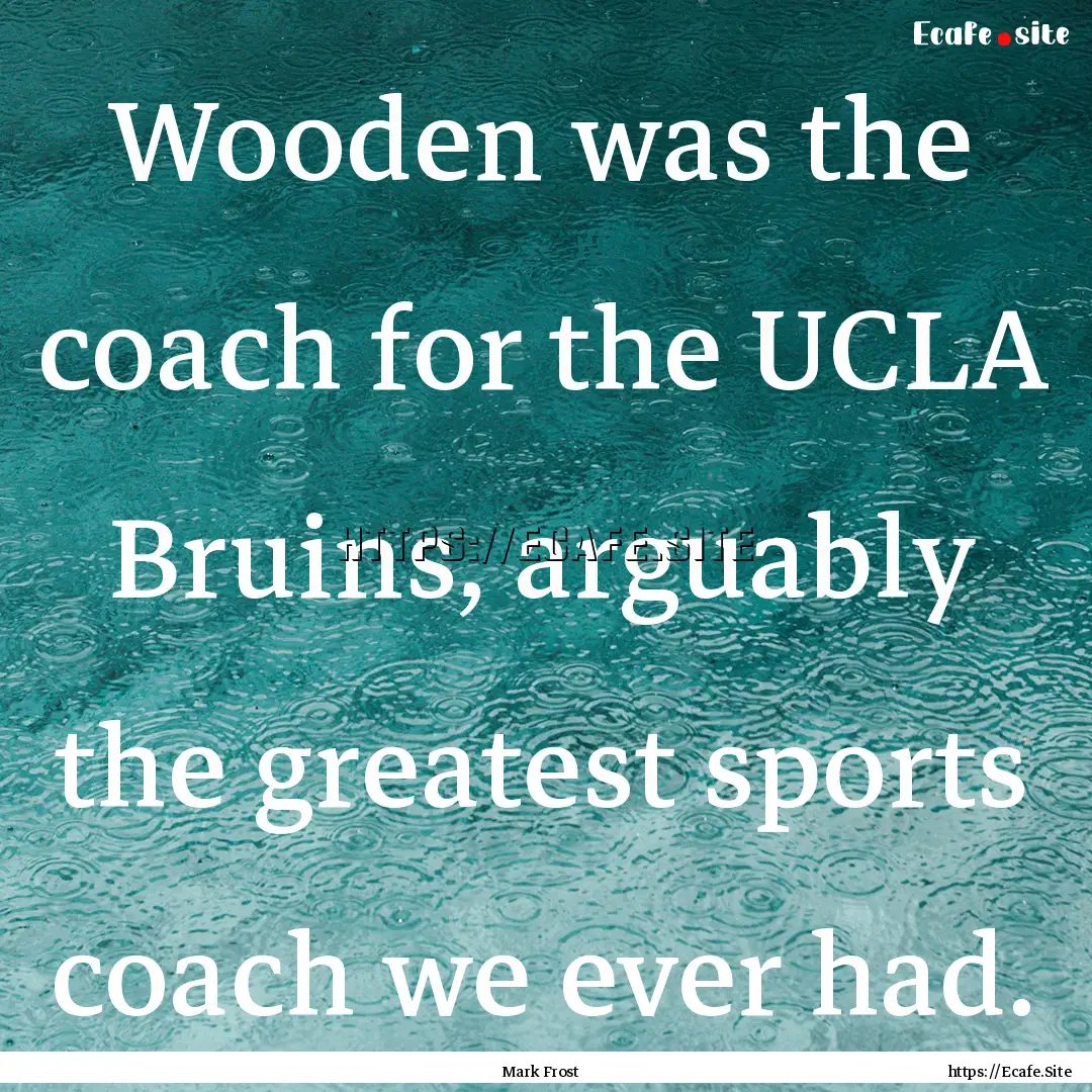 Wooden was the coach for the UCLA Bruins,.... : Quote by Mark Frost