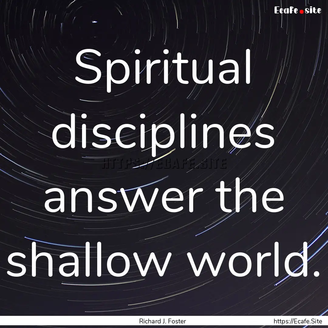 Spiritual disciplines answer the shallow.... : Quote by Richard J. Foster