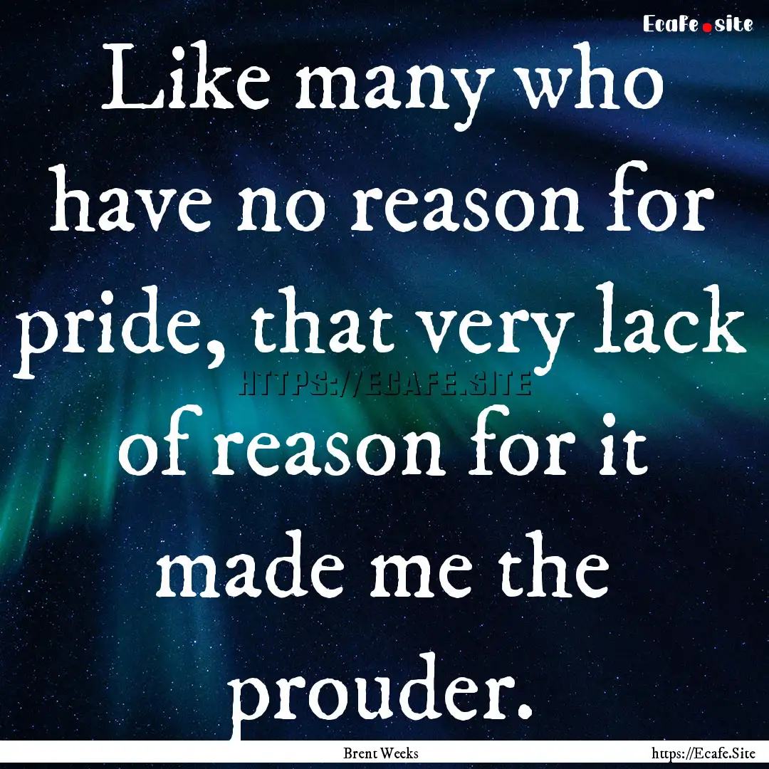 Like many who have no reason for pride, that.... : Quote by Brent Weeks