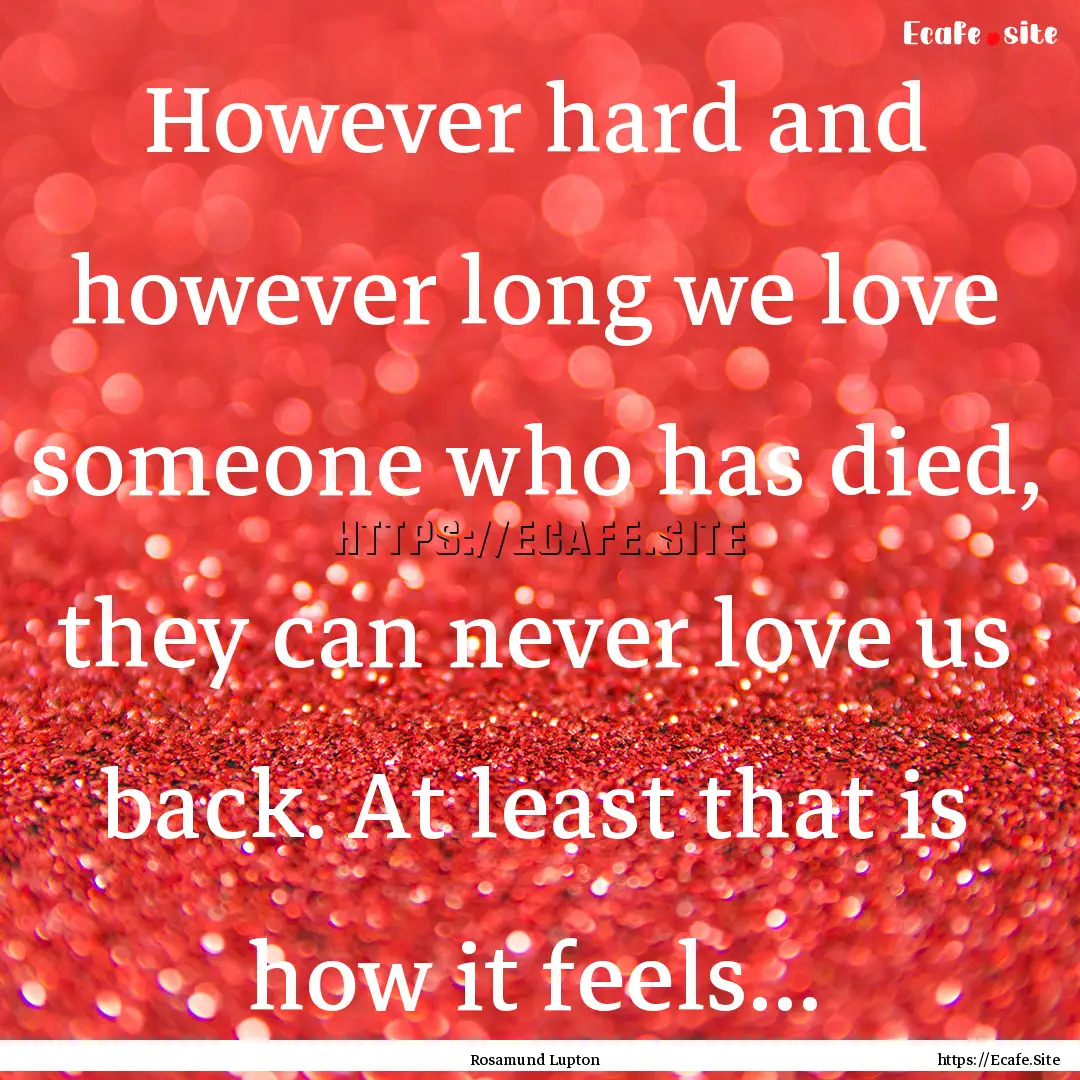 However hard and however long we love someone.... : Quote by Rosamund Lupton