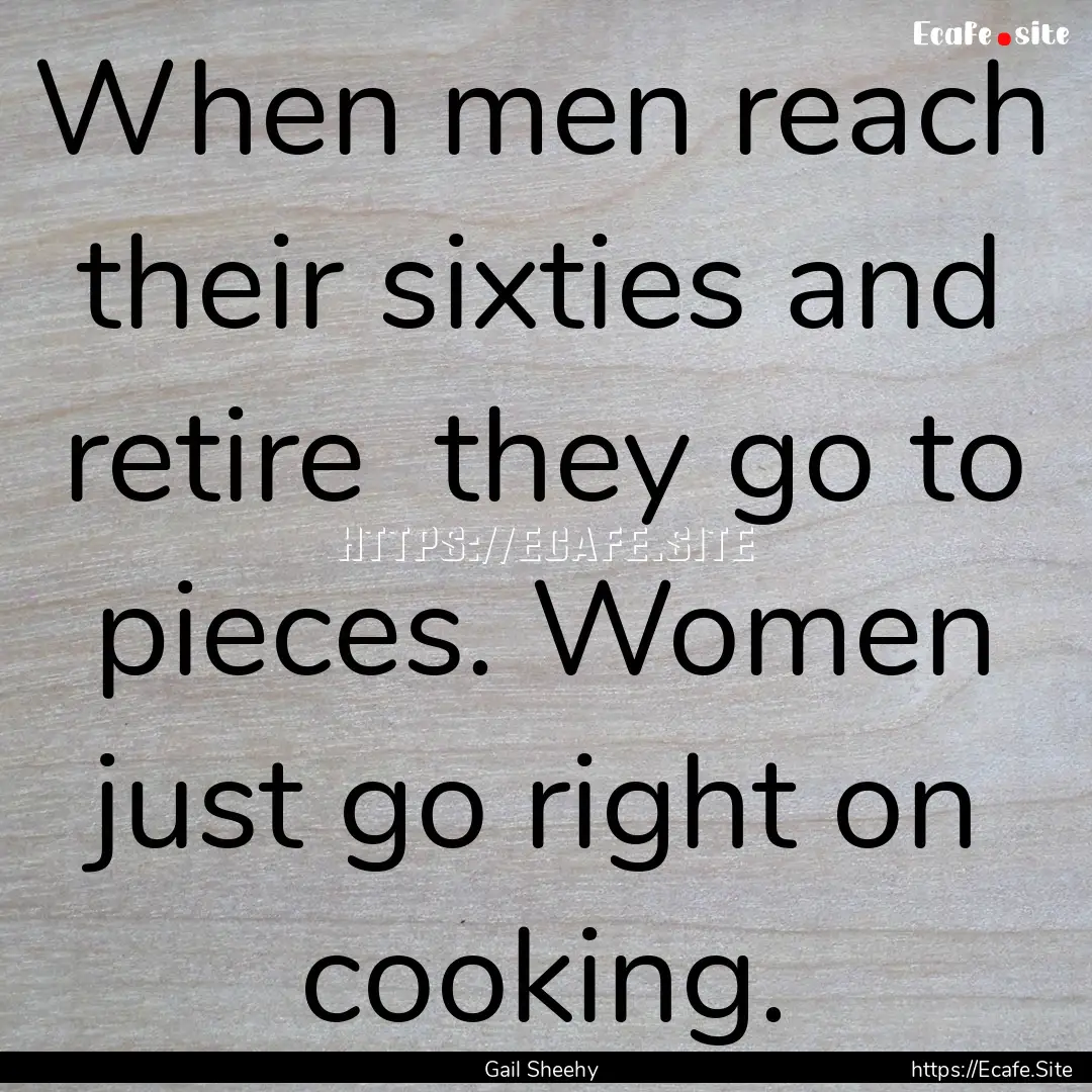 When men reach their sixties and retire .... : Quote by Gail Sheehy