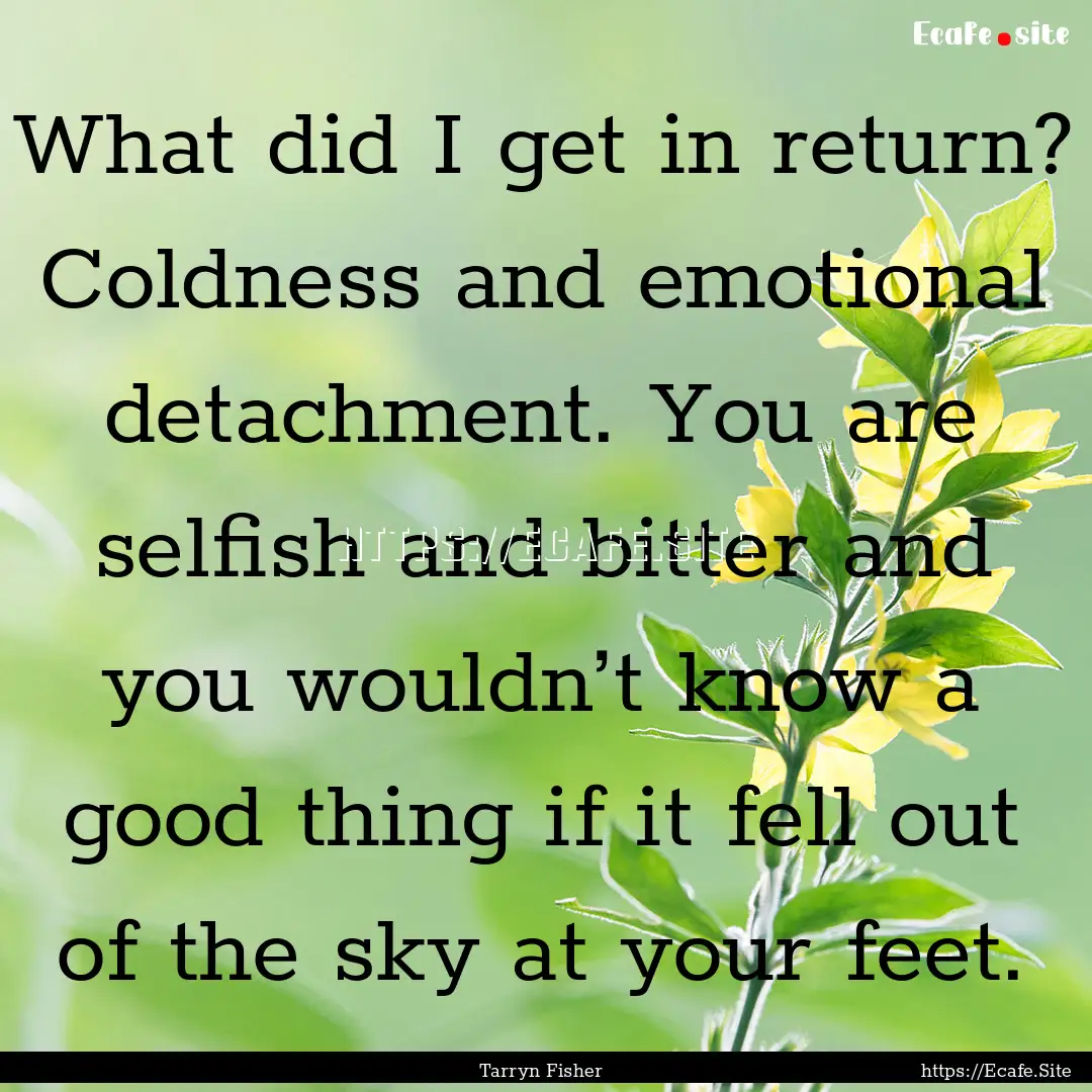 What did I get in return? Coldness and emotional.... : Quote by Tarryn Fisher