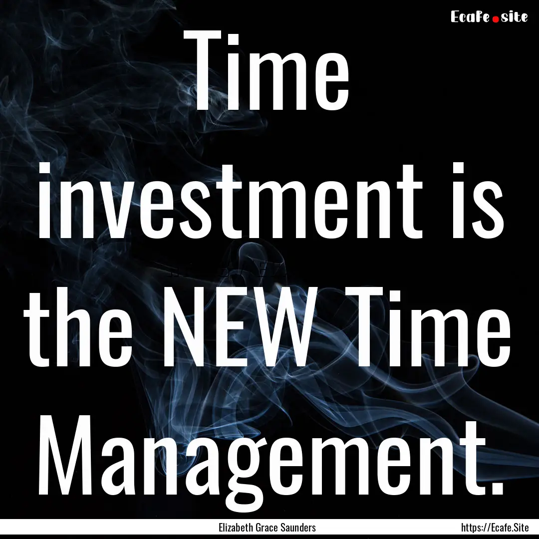 Time investment is the NEW Time Management..... : Quote by Elizabeth Grace Saunders