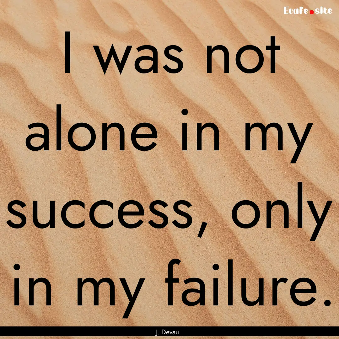 I was not alone in my success, only in my.... : Quote by J. Devau