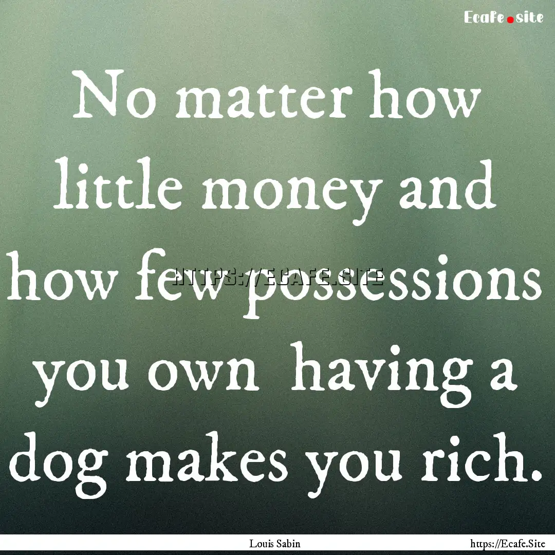 No matter how little money and how few possessions.... : Quote by Louis Sabin