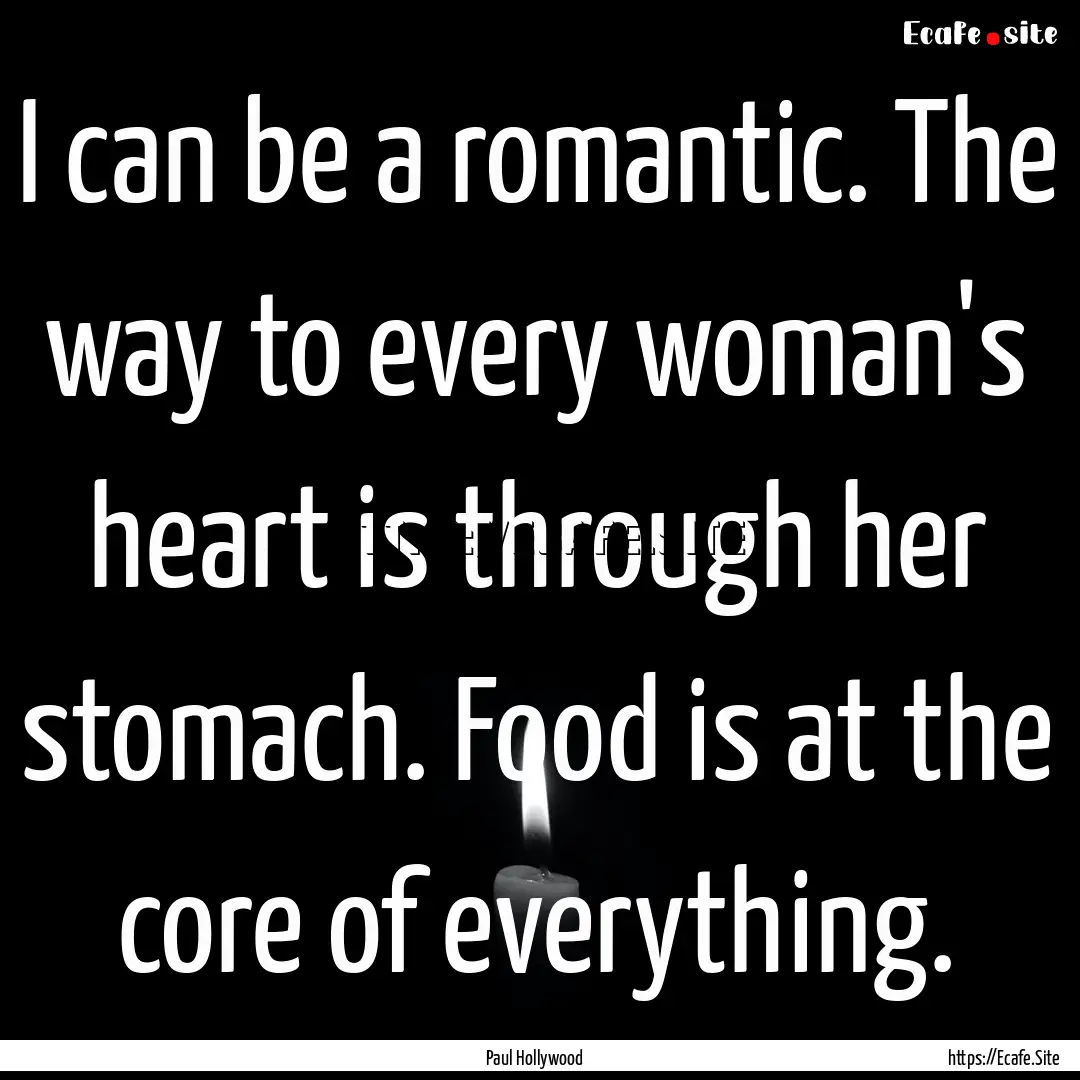 I can be a romantic. The way to every woman's.... : Quote by Paul Hollywood