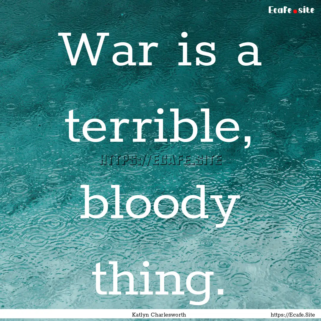 War is a terrible, bloody thing. : Quote by Katlyn Charlesworth