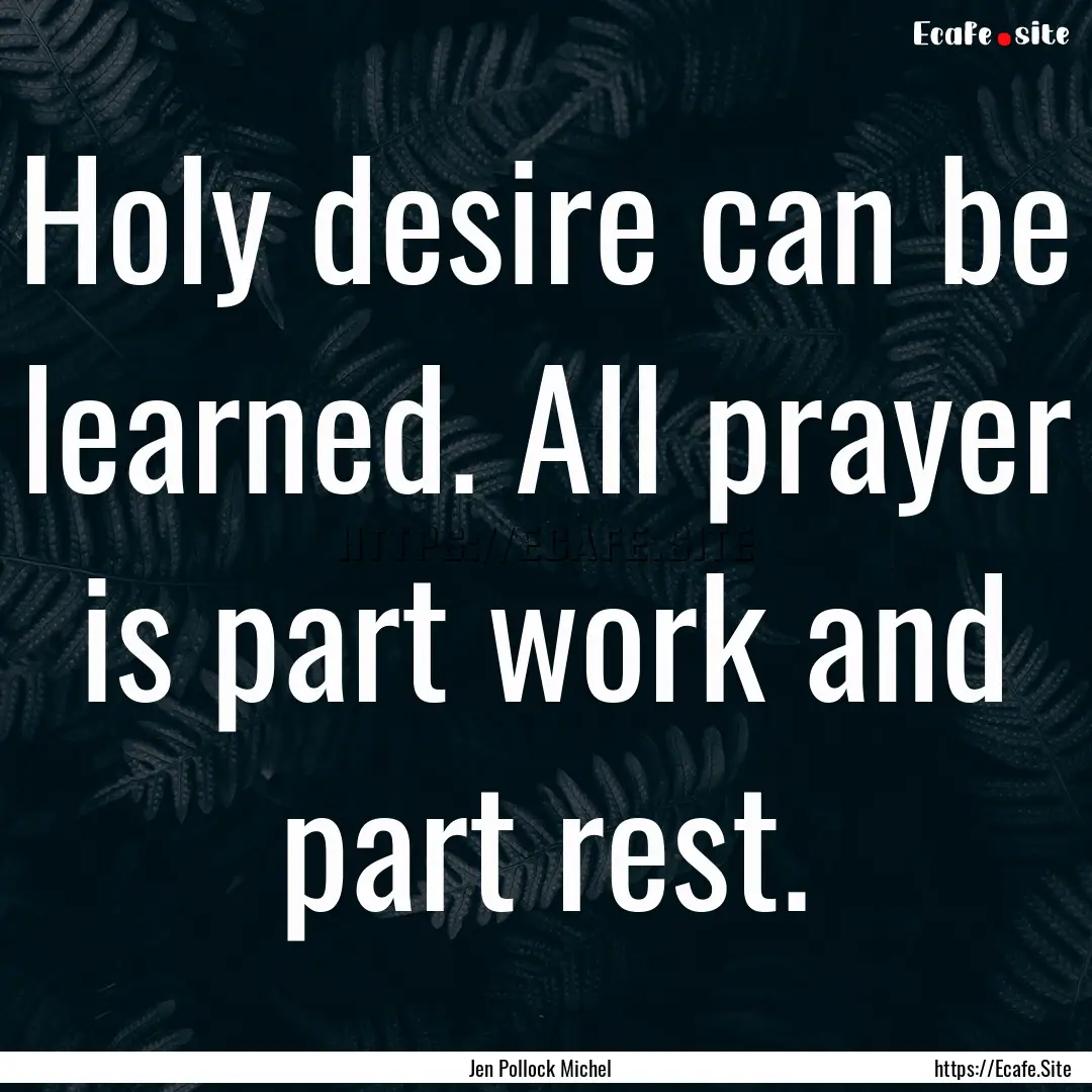 Holy desire can be learned. All prayer is.... : Quote by Jen Pollock Michel