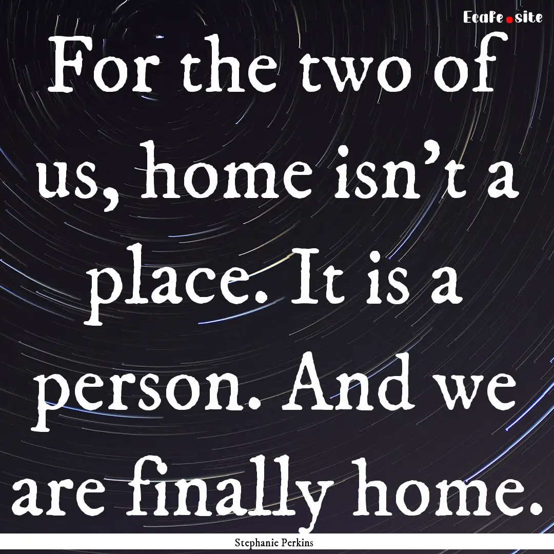 For the two of us, home isn't a place. It.... : Quote by Stephanie Perkins