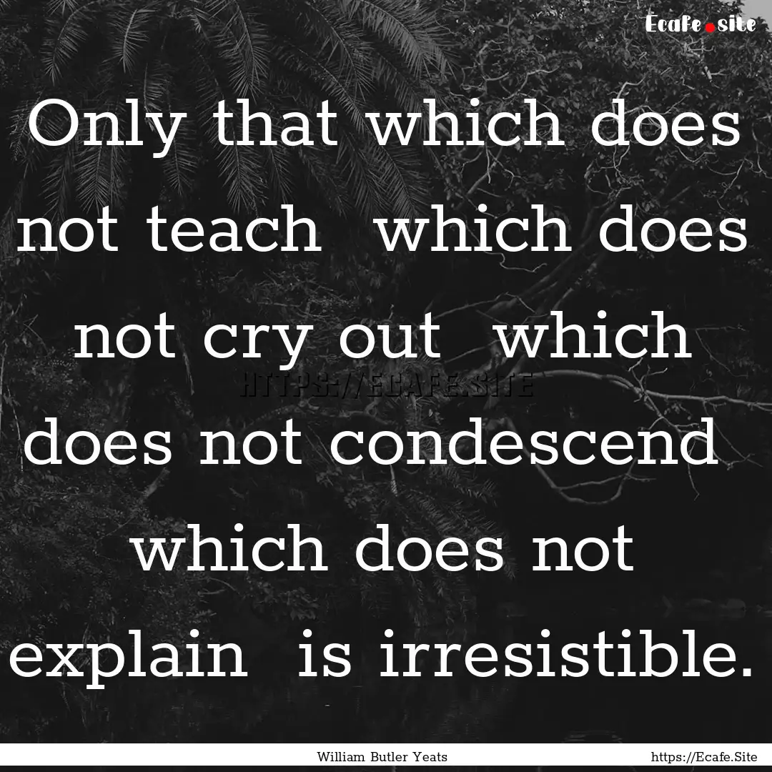 Only that which does not teach which does.... : Quote by William Butler Yeats