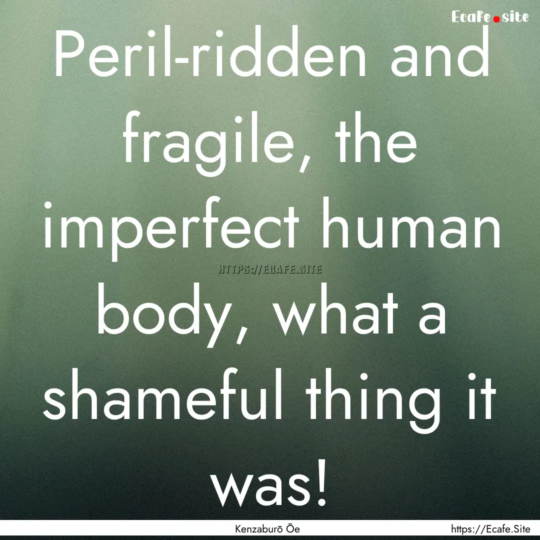 Peril-ridden and fragile, the imperfect human.... : Quote by Kenzaburō Ōe