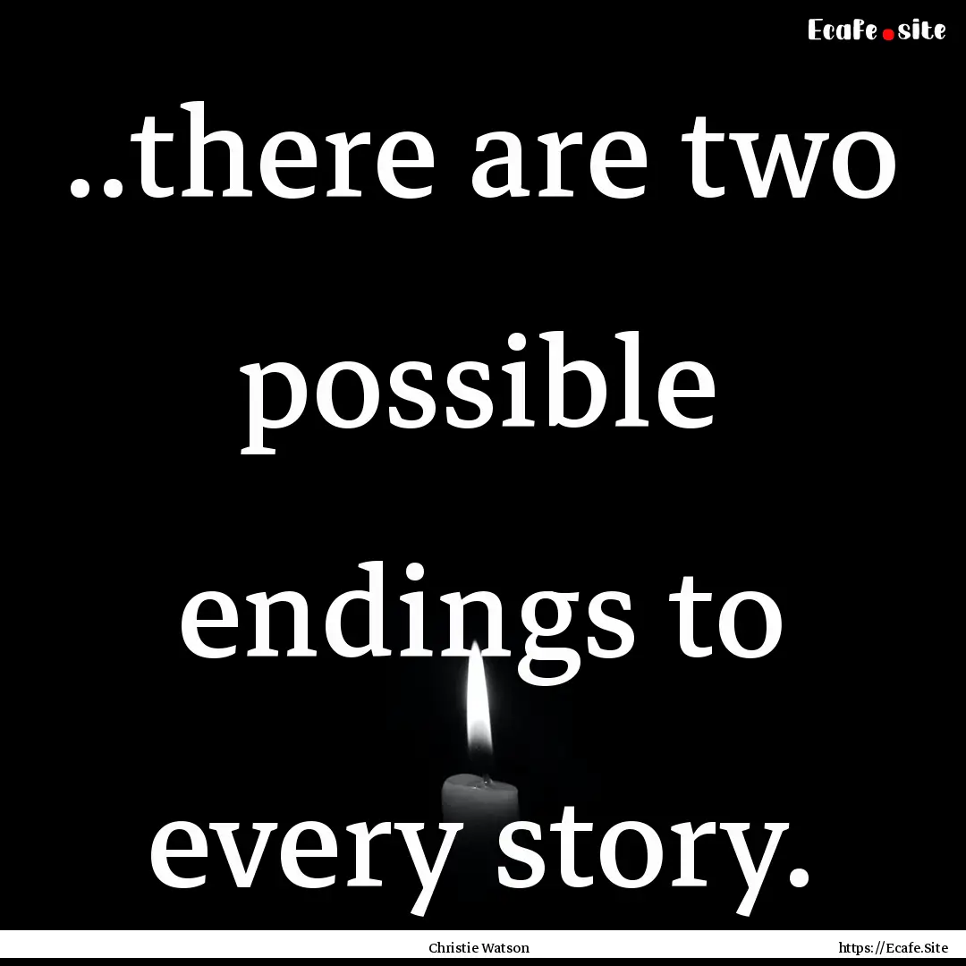 ..there are two possible endings to every.... : Quote by Christie Watson