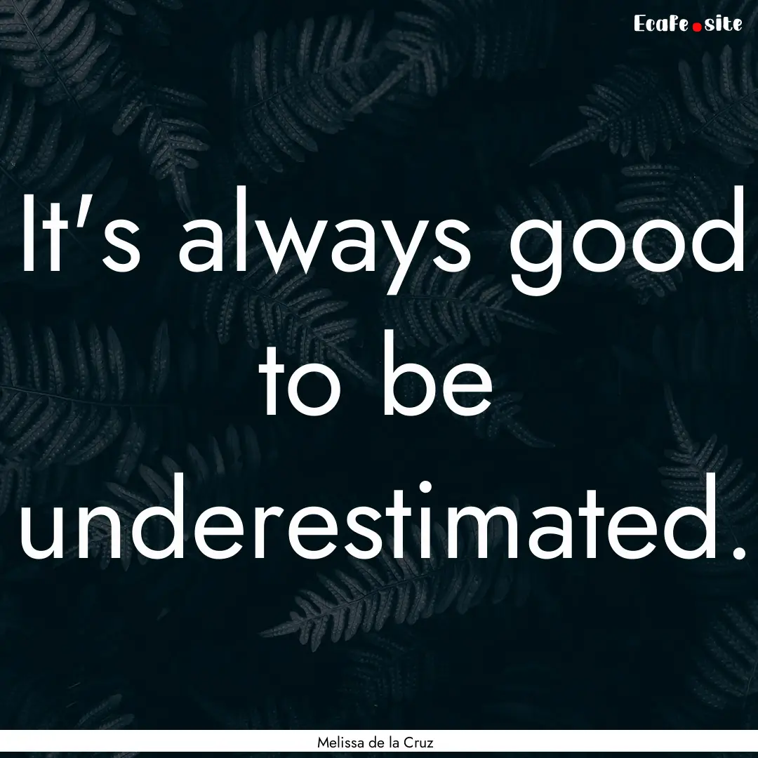 It's always good to be underestimated. : Quote by Melissa de la Cruz