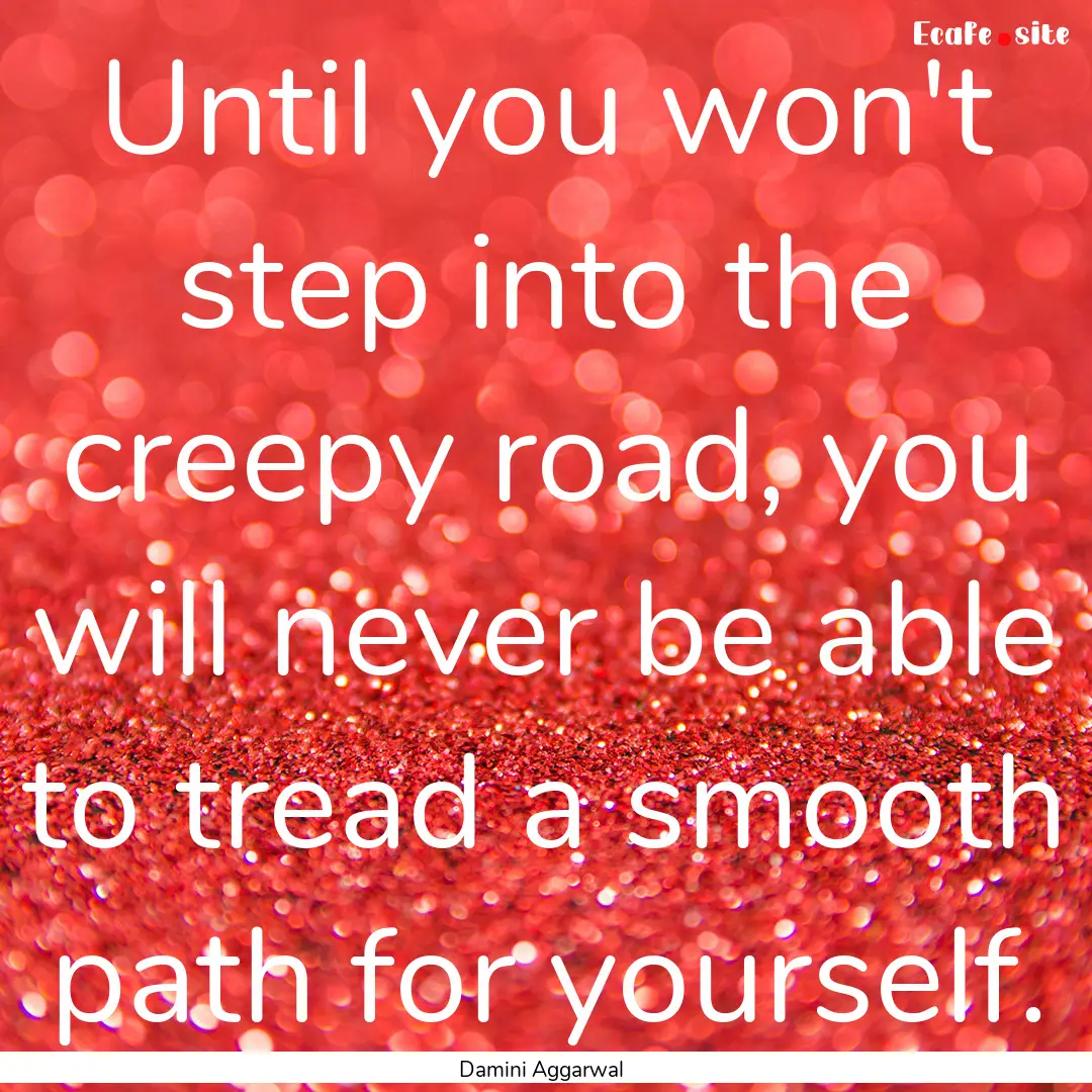 Until you won't step into the creepy road,.... : Quote by Damini Aggarwal