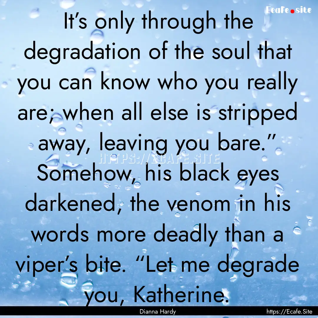 It’s only through the degradation of the.... : Quote by Dianna Hardy