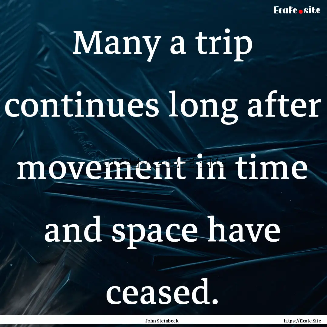 Many a trip continues long after movement.... : Quote by John Steinbeck