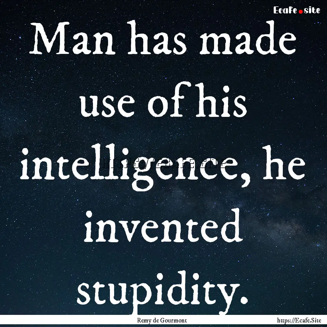 Man has made use of his intelligence, he.... : Quote by Remy de Gourmont